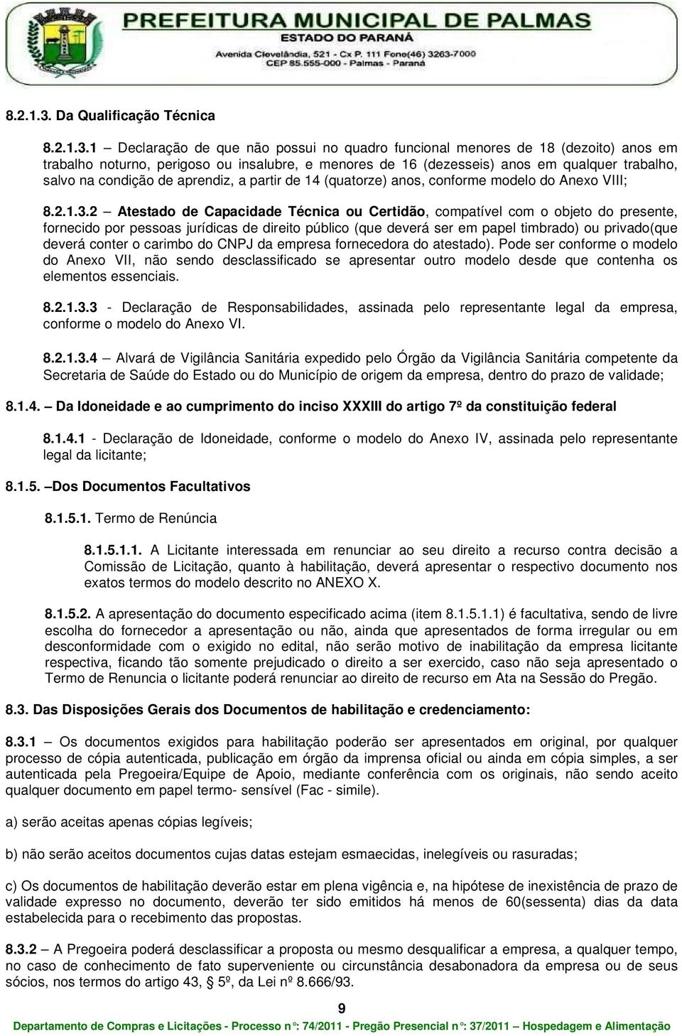 trabalho, salvo na condição de aprendiz, a partir de 14 (quatorze) anos, conforme modelo do Anexo VIII; 2 Atestado de Capacidade Técnica ou Certidão, compatível com o objeto do presente, fornecido