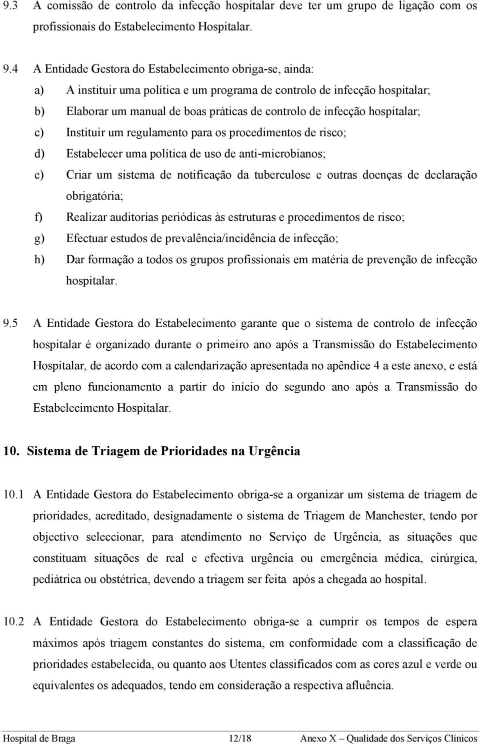 hospitalar; c) Instituir um regulamento para os procedimentos de risco; d) Estabelecer uma política de uso de anti-microbianos; e) Criar um sistema de notificação da tuberculose e outras doenças de