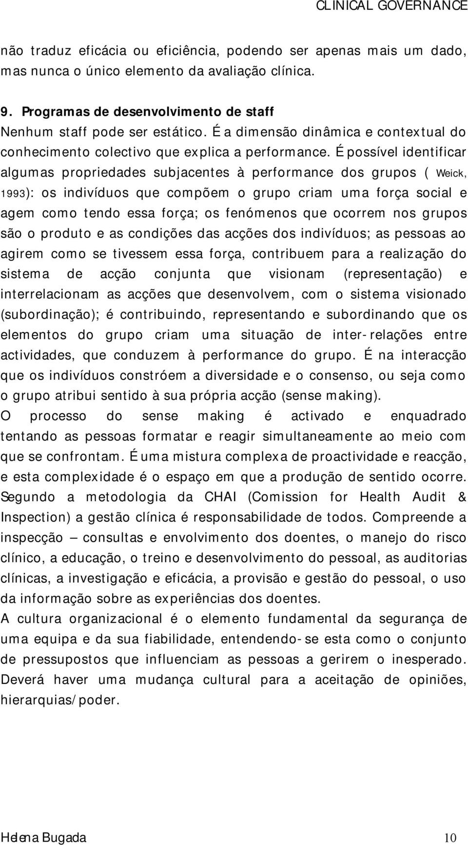 É possível identificar algumas propriedades subjacentes à performance dos grupos ( Weick, 1993): os indivíduos que compõem o grupo criam uma força social e agem como tendo essa força; os fenómenos