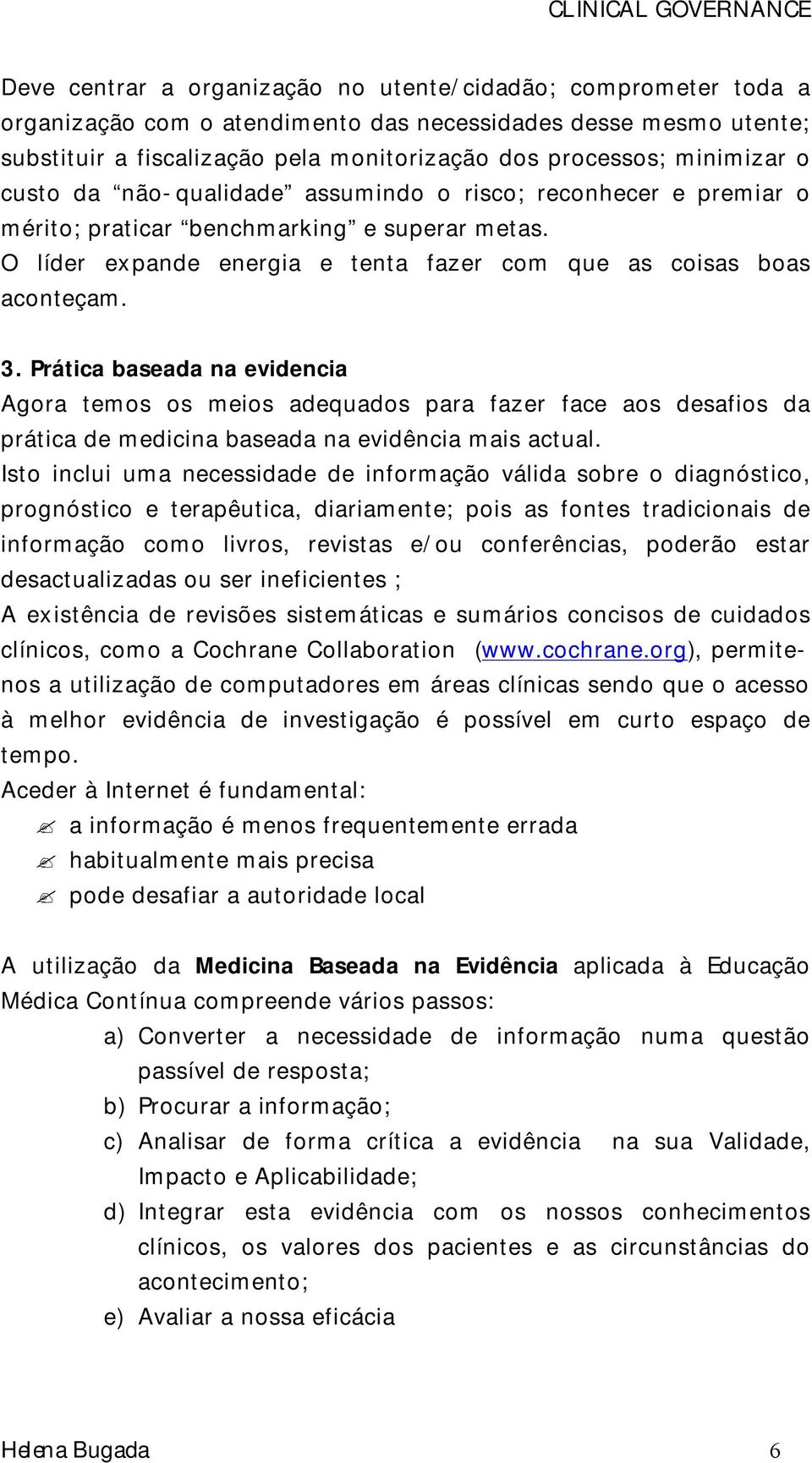 Prática baseada na evidencia Agora temos os meios adequados para fazer face aos desafios da prática de medicina baseada na evidência mais actual.