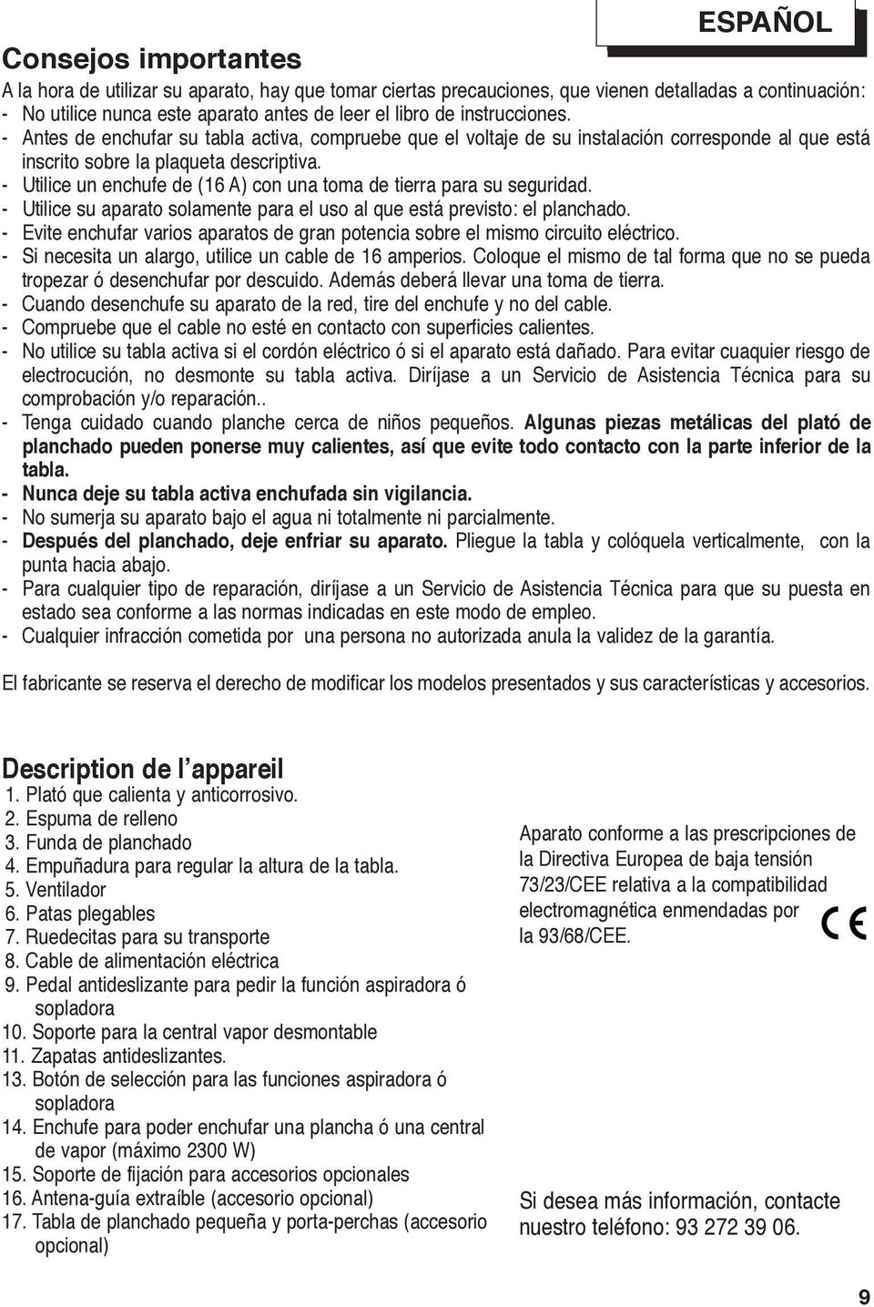 - Utilice un enchufe de (16 A) con una toma de tierra para su seguridad. - Utilice su aparato solamente para el uso al que está previsto: el planchado.