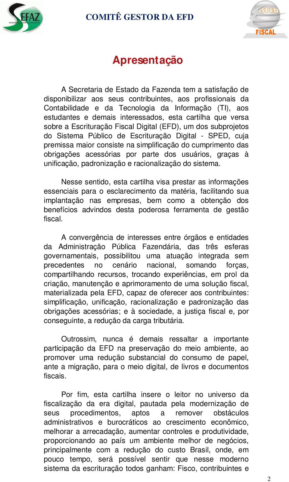 simplificação do cumprimento das obrigações acessórias por parte dos usuários, graças à unificação, padronização e racionalização do sistema.