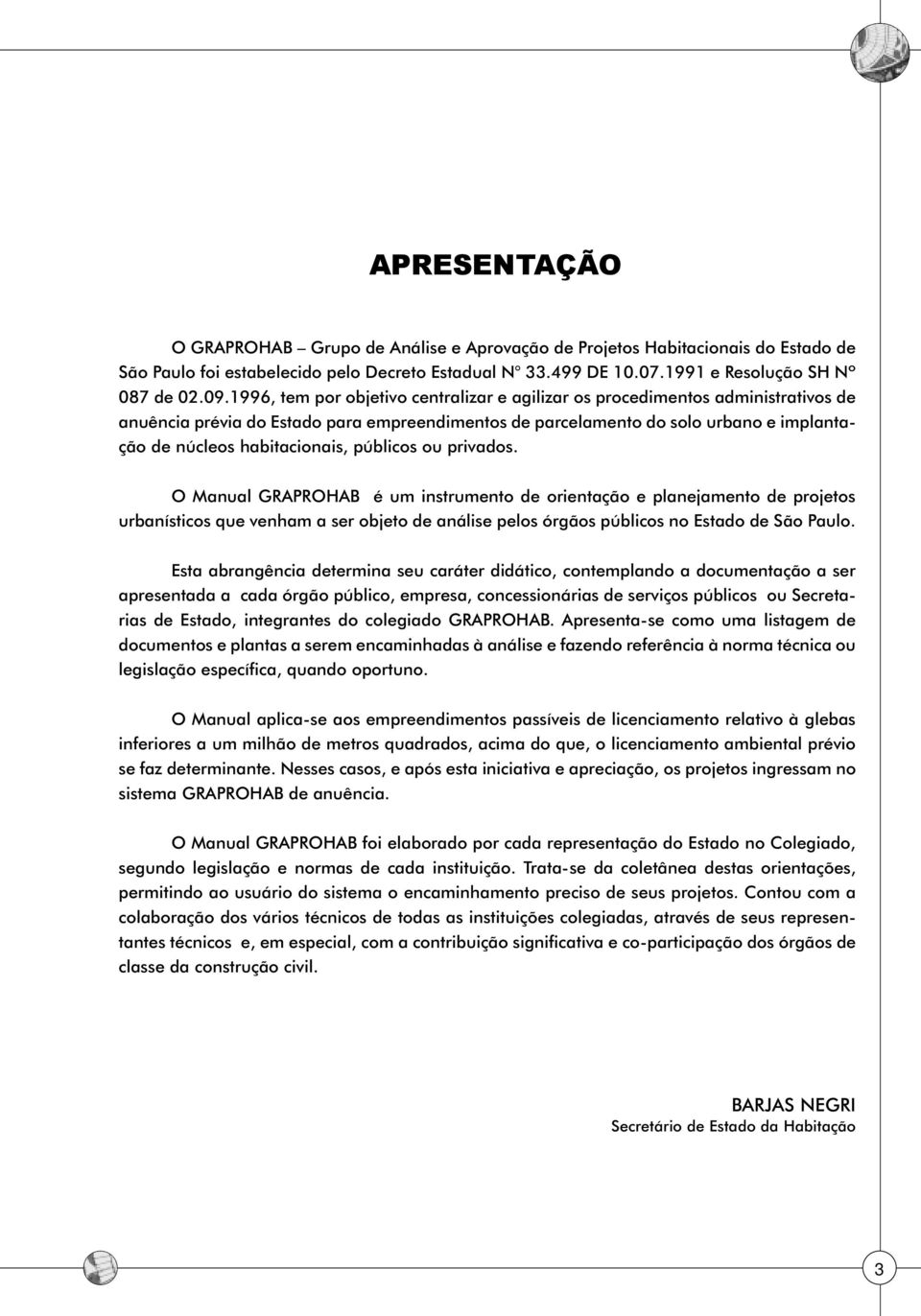 públicos ou privados. O Manual GRAPROHAB é um instrumento de orientação e planejamento de projetos urbanísticos que venham a ser objeto de análise pelos órgãos públicos no Estado de São Paulo.