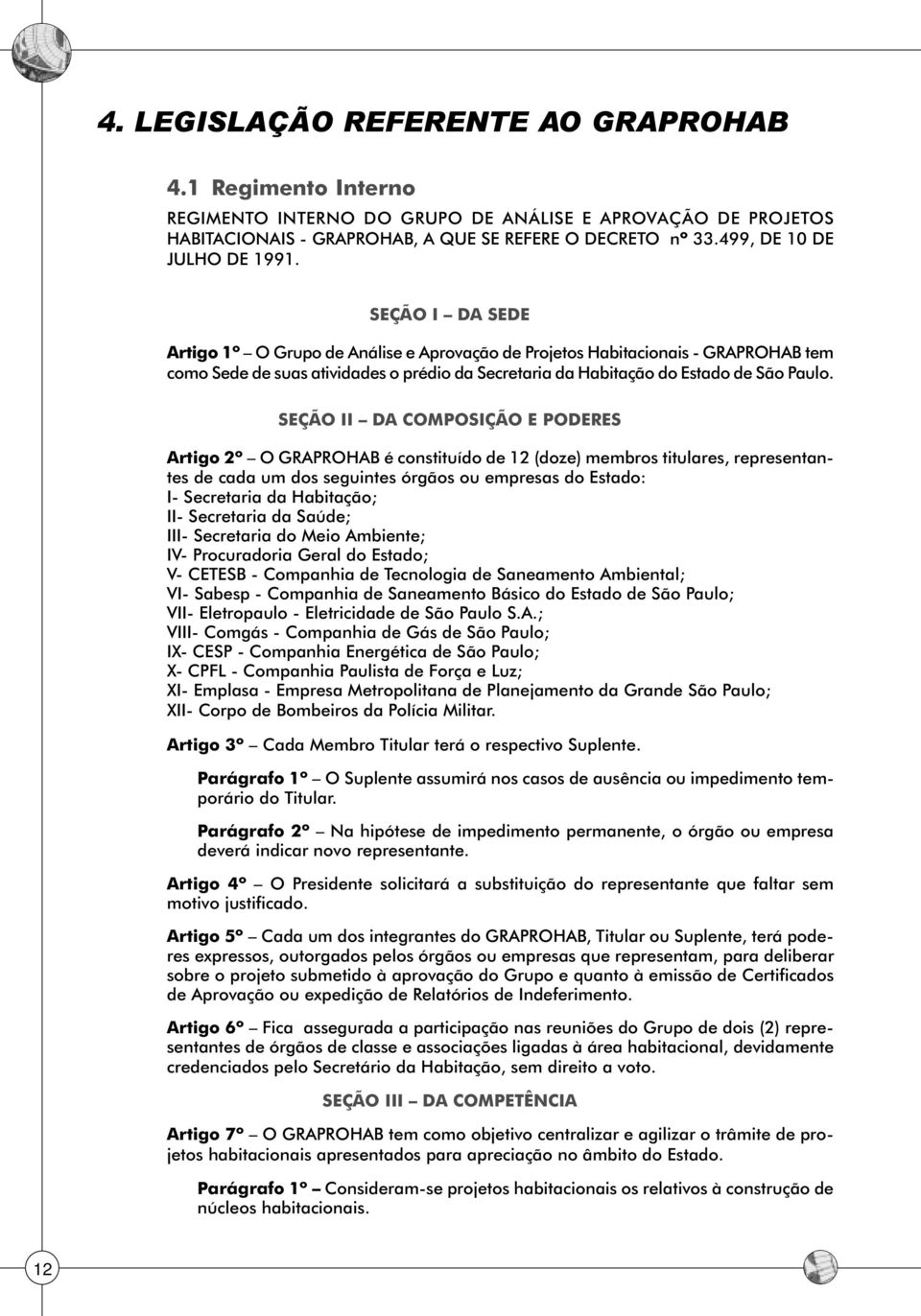 SEÇÃO I DA SEDE Artigo 1º O Grupo de Análise e Aprovação de Projetos Habitacionais - GRAPROHAB tem como Sede de suas atividades o prédio da Secretaria da Habitação do Estado de São Paulo.