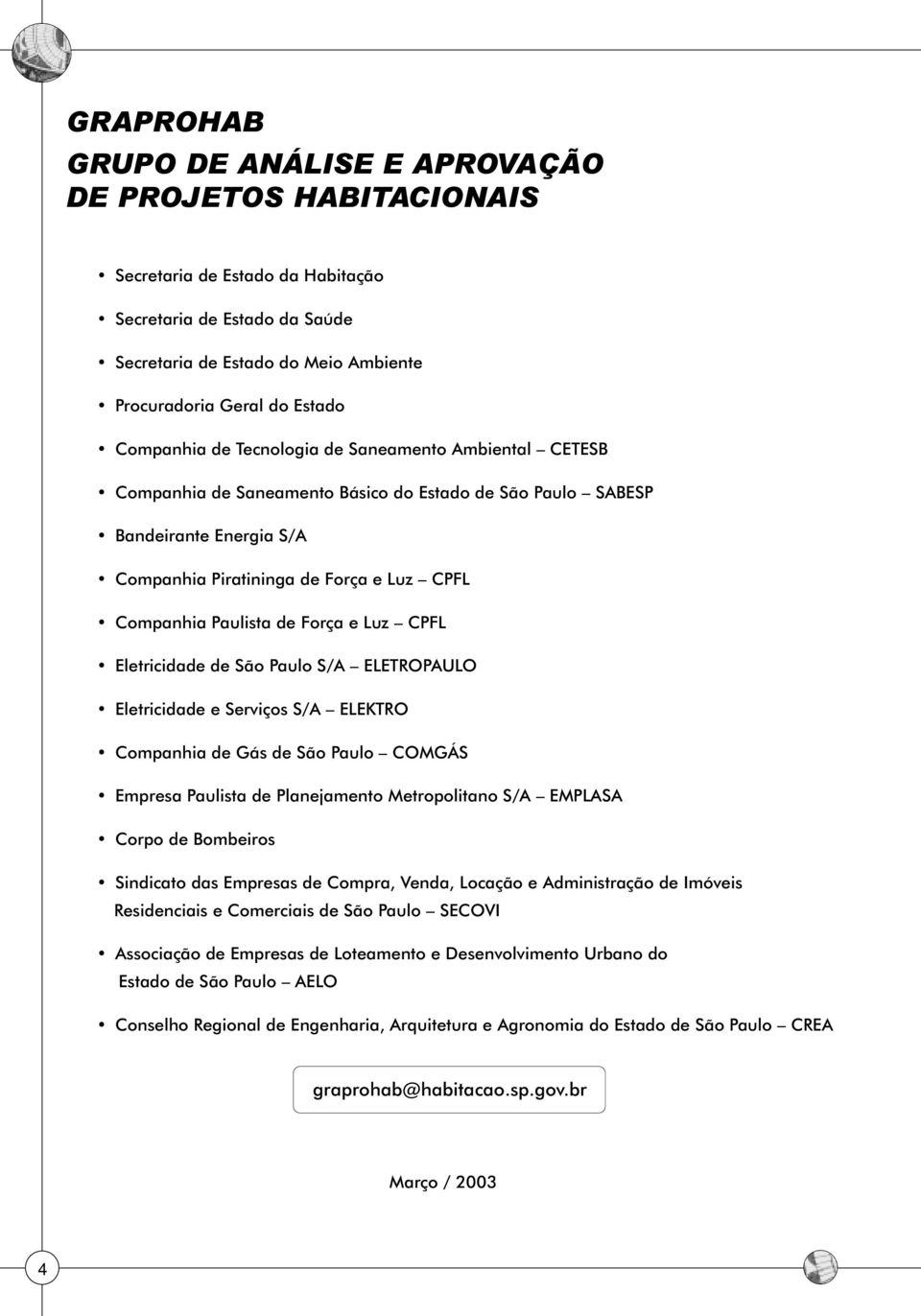 Paulista de Força e Luz CPFL Eletricidade de São Paulo S/A ELETROPAULO Eletricidade e Serviços S/A ELEKTRO Companhia de Gás de São Paulo COMGÁS Empresa Paulista de Planejamento Metropolitano S/A