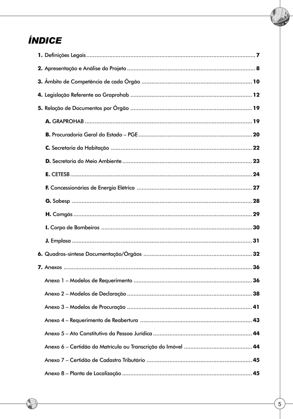 Sabesp... 28 H. Comgás... 29 I. Corpo de Bombeiros... 30 J. Emplasa... 31 6. Quadros-síntese Documentação/Órgãos... 32 7. Anexos... 36 Anexo 1 Modelos de Requerimento.