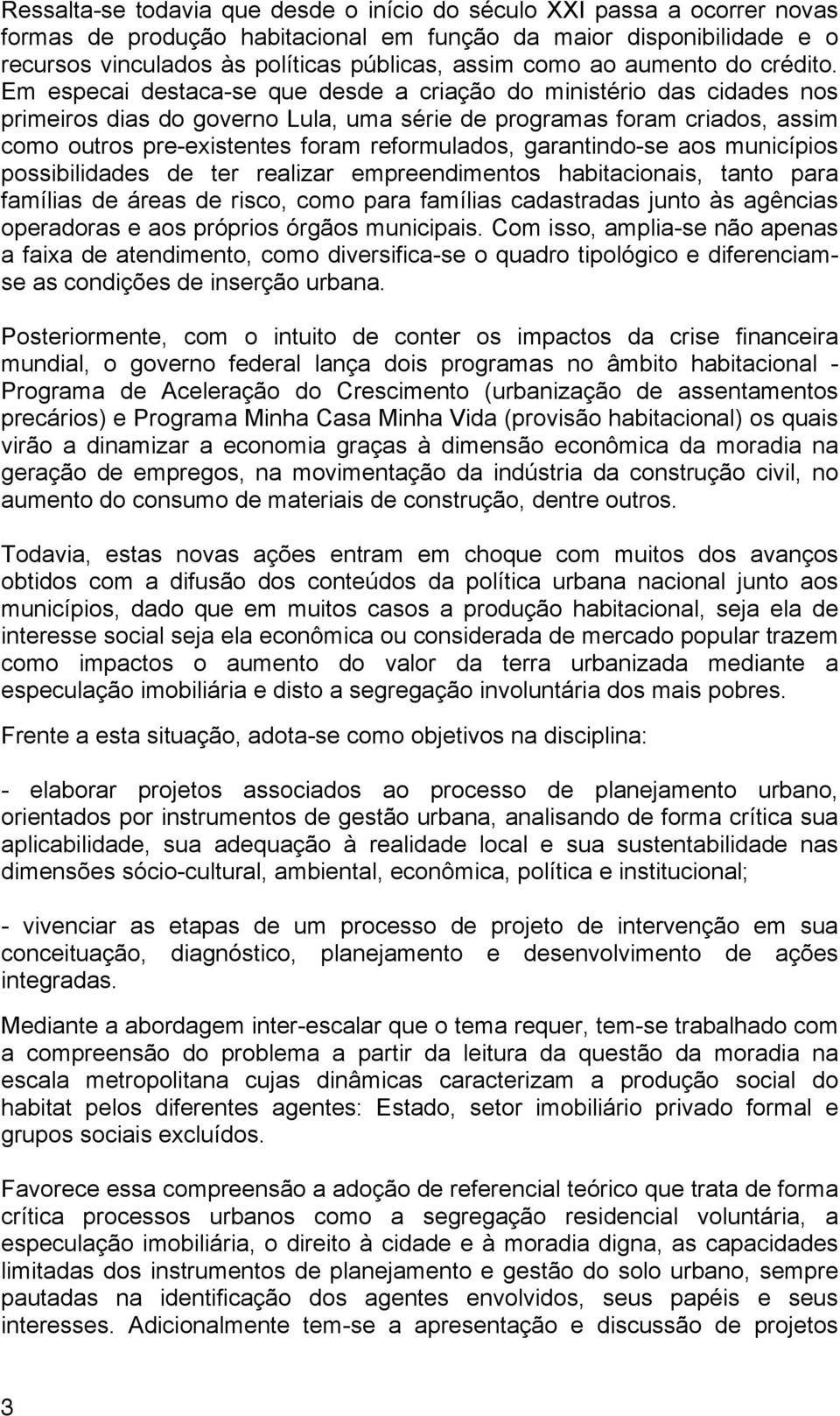 Em especai destaca-se que desde a criação do ministério das cidades nos primeiros dias do governo Lula, uma série de programas foram criados, assim como outros pre-existentes foram reformulados,