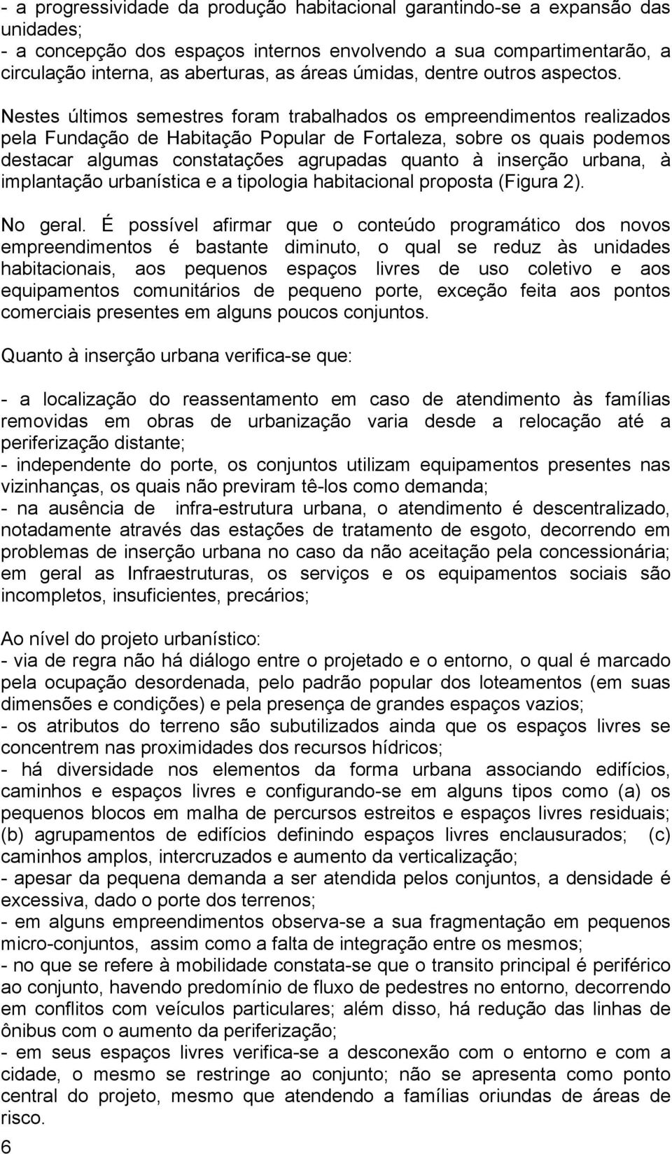 Nestes últimos semestres foram trabalhados os empreendimentos realizados pela Fundação de Habitação Popular de Fortaleza, sobre os quais podemos destacar algumas constatações agrupadas quanto à