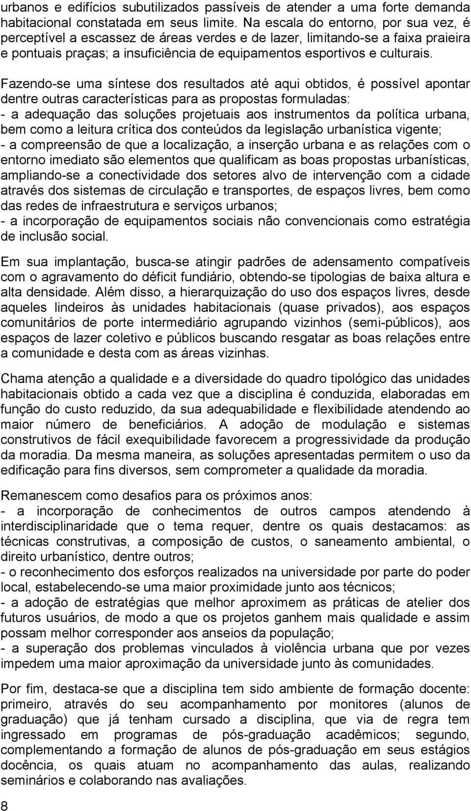 Fazendo-se uma síntese dos resultados até aqui obtidos, é possível apontar dentre outras características para as propostas formuladas: - a adequação das soluções projetuais aos instrumentos da