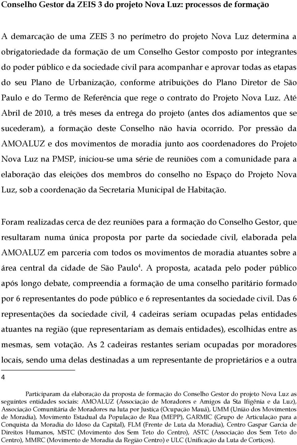 Referência que rege o contrato do Projeto Nova Luz. Até Abril de 2010, a três meses da entrega do projeto (antes dos adiamentos que se sucederam), a formação deste Conselho não havia ocorrido.