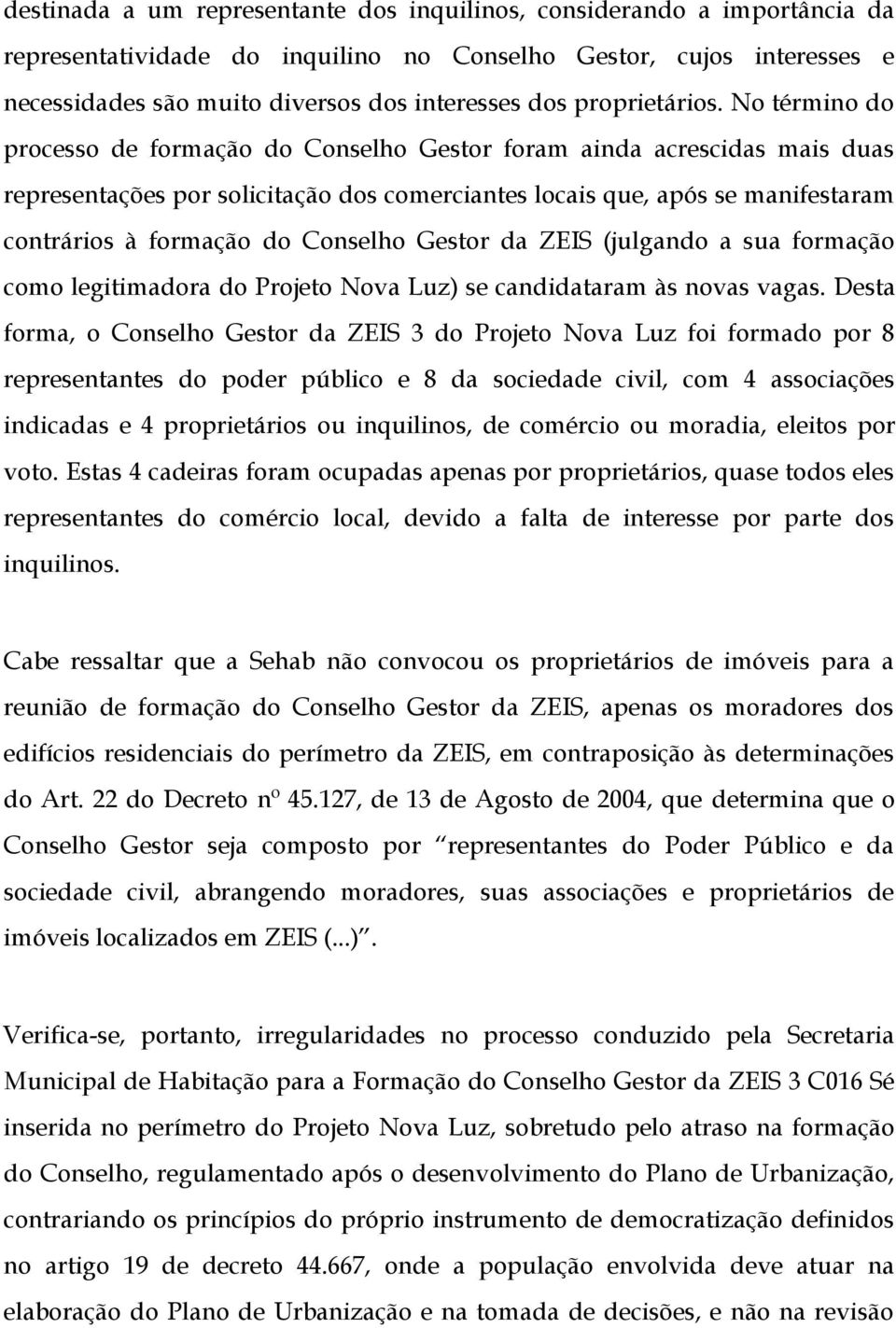 No término do processo de formação do Conselho Gestor foram ainda acrescidas mais duas representações por solicitação dos comerciantes locais que, após se manifestaram contrários à formação do