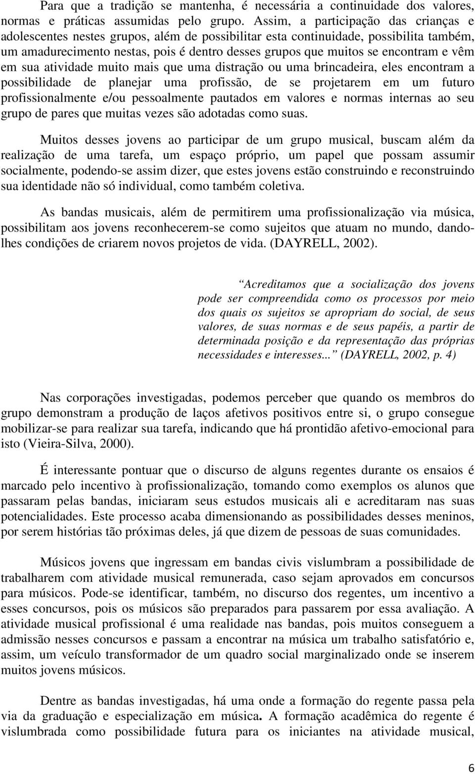 encontram e vêm em sua atividade muito mais que uma distração ou uma brincadeira, eles encontram a possibilidade de planejar uma profissão, de se projetarem em um futuro profissionalmente e/ou