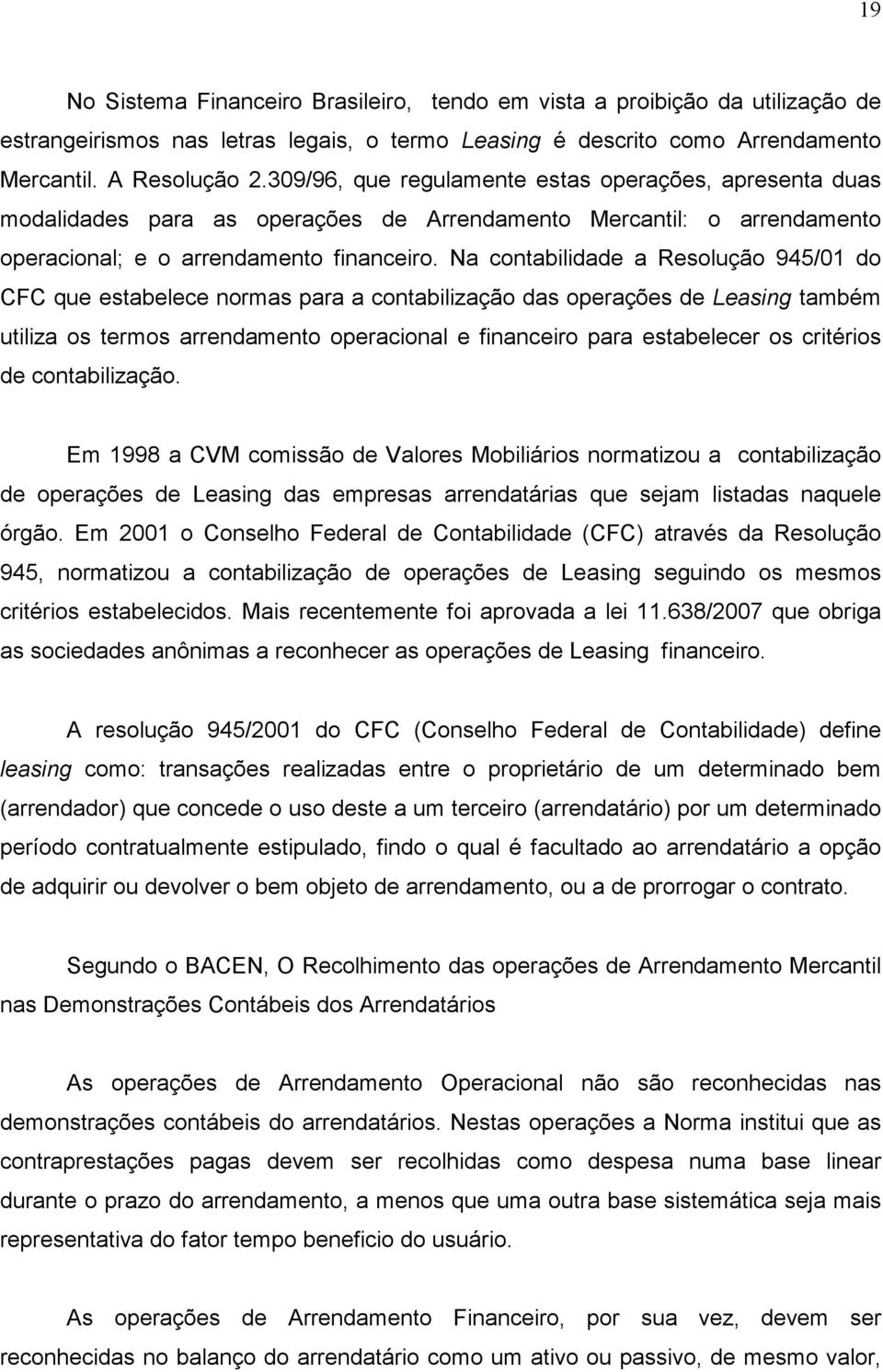 Na contabilidade a Resolução 945/01 do CFC que estabelece normas para a contabilização das operações de Leasing também utiliza os termos arrendamento operacional e financeiro para estabelecer os