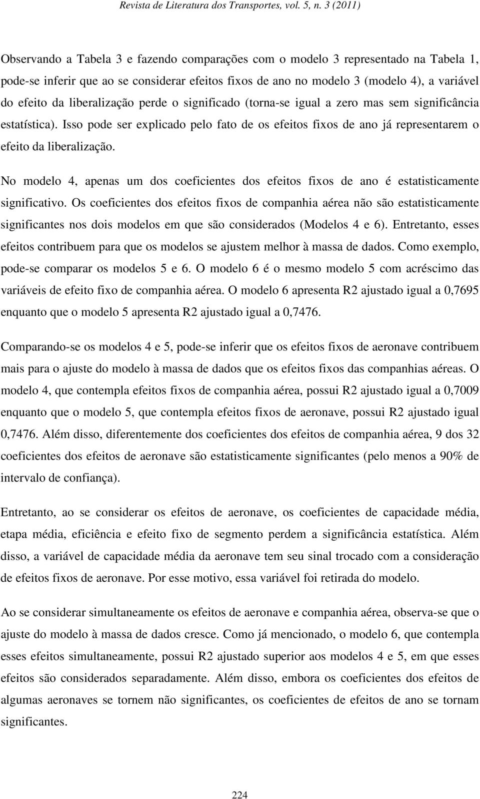 No modelo 4, apenas um dos coeficientes dos efeitos fixos de ano é estatisticamente significativo.