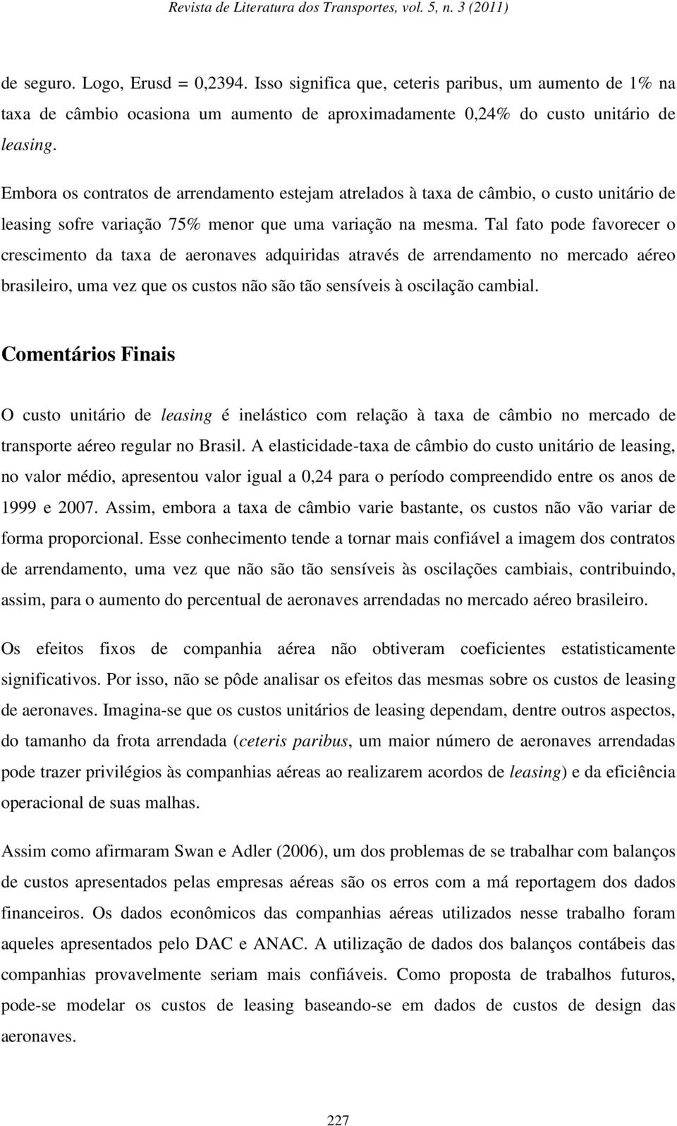 Tal fato pode favorecer o crescimento da taxa de aeronaves adquiridas através de arrendamento no mercado aéreo brasileiro, uma vez que os custos não são tão sensíveis à oscilação cambial.