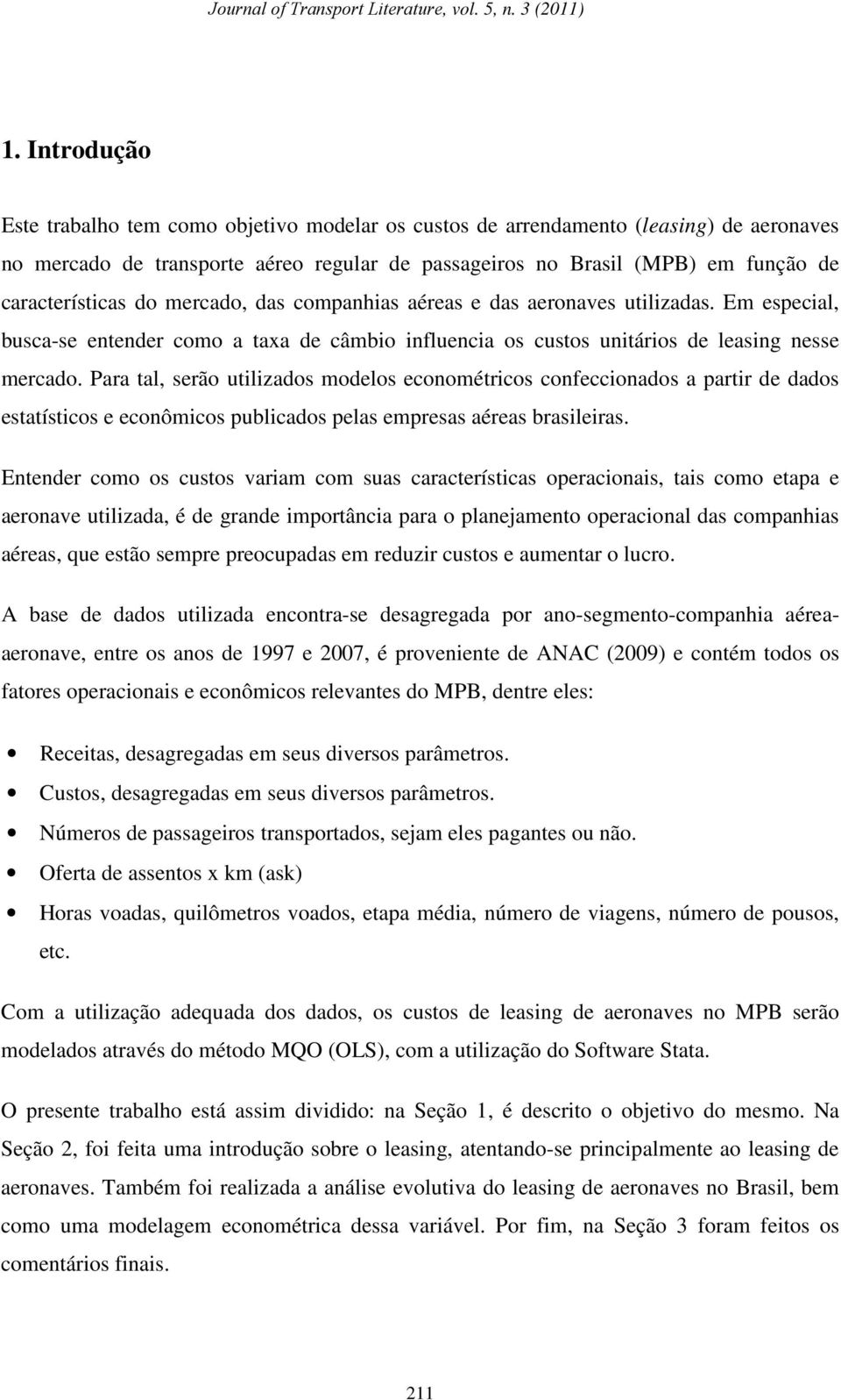 do mercado, das companhias aéreas e das aeronaves utilizadas. Em especial, busca-se entender como a taxa de câmbio influencia os custos unitários de leasing nesse mercado.