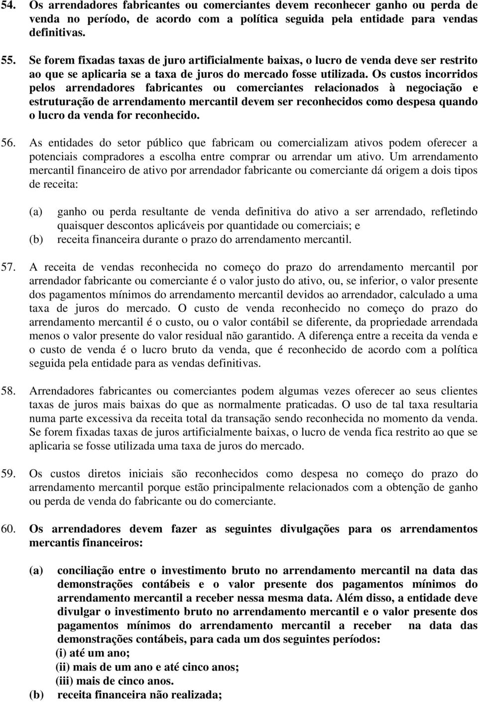 Os custos incorridos pelos arrendadores fabricantes ou comerciantes relacionados à negociação e estruturação de arrendamento mercantil devem ser reconhecidos como despesa quando o lucro da venda for