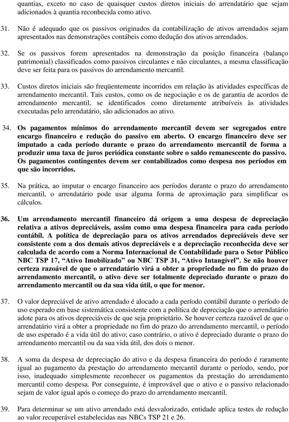 Se os passivos forem apresentados na demonstração da posição financeira (balanço patrimonial) classificados como passivos circulantes e não circulantes, a mesma classificação deve ser feita para os