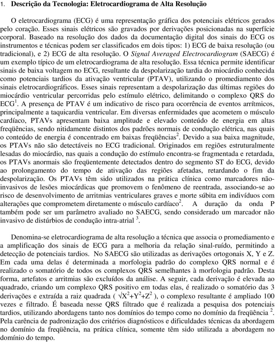 Baseado na resolução dos dados da documentação digital dos sinais do ECG os instrumentos e técnicas podem ser classificados em dois tipos: 1) ECG de baixa resolução (ou tradicional), e 2) ECG de alta