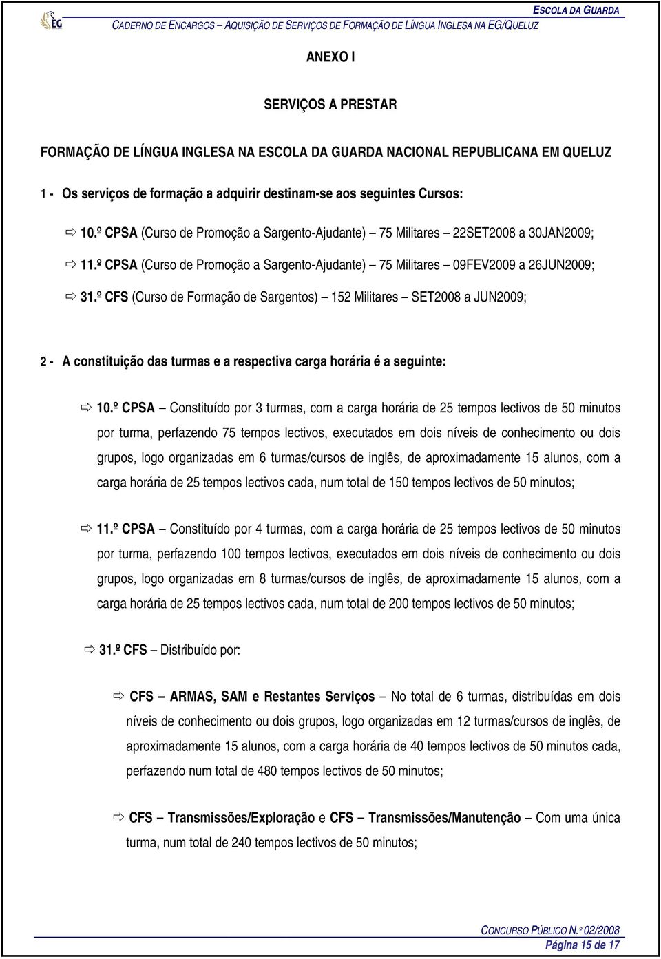 º CFS (Curso de Formação de Sargentos) 152 Militares SET2008 a JUN2009; 2 - A constituição das turmas e a respectiva carga horária é a seguinte: 10.