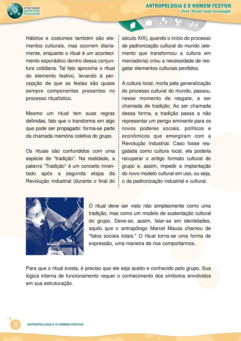 Mesmo um ritual tem suas regras definidas, fato que o transforma em algo que pode ser propagado: forma-se parte da chamada memória coletiva do grupo.