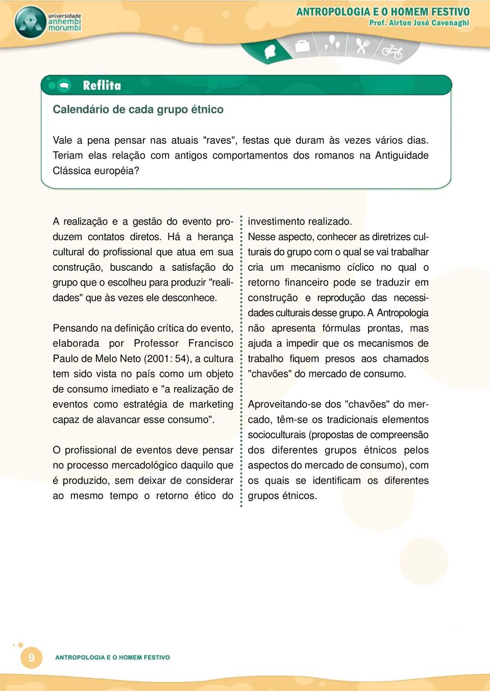 Há a herança cultural do profissional que atua em sua construção, buscando a satisfação do grupo que o escolheu para produzir "realidades" que às vezes ele desconhece.