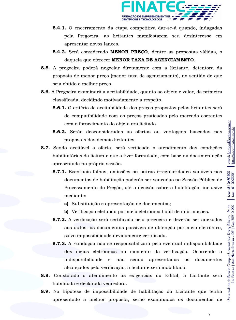 A pregoeira poderá negociar diretamente com a licitante, detentora da proposta de menor preço (menor taxa de agenciamento), no sentido de que seja obtido o melhor preço. 8.6.