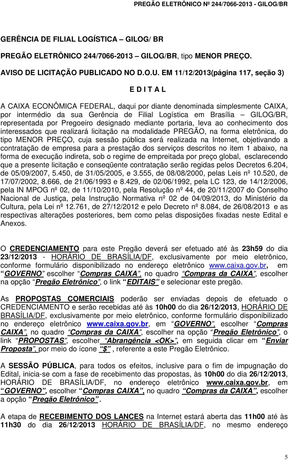 EM 11/12/2013(página 117, seção 3) E D I T A L A CAIXA ECONÔMICA FEDERAL, daqui por diante denominada simplesmente CAIXA, por intermédio da sua Gerência de Filial Logística em Brasília GILOG/BR,