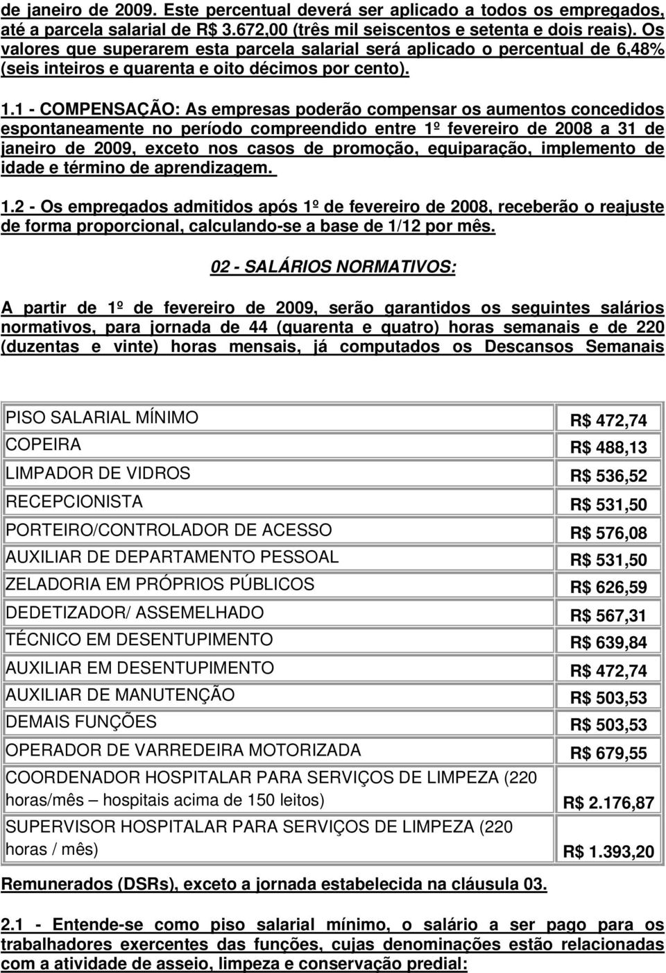 1 - COMPENSAÇÃO: As empresas poderão compensar os aumentos concedidos espontaneamente no período compreendido entre 1º fevereiro de 2008 a 31 de janeiro de 2009, exceto nos casos de promoção,