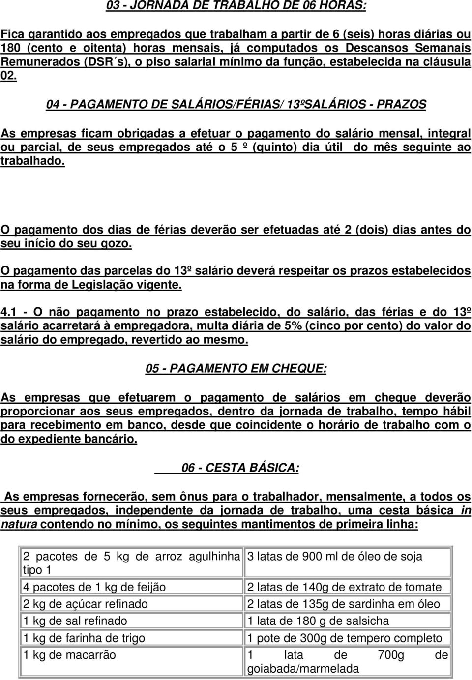 04 - PAGAMENTO DE SALÁRIOS/FÉRIAS/ 13ºSALÁRIOS - PRAZOS As empresas ficam obrigadas a efetuar o pagamento do salário mensal, integral ou parcial, de seus empregados até o 5 º (quinto) dia útil do mês