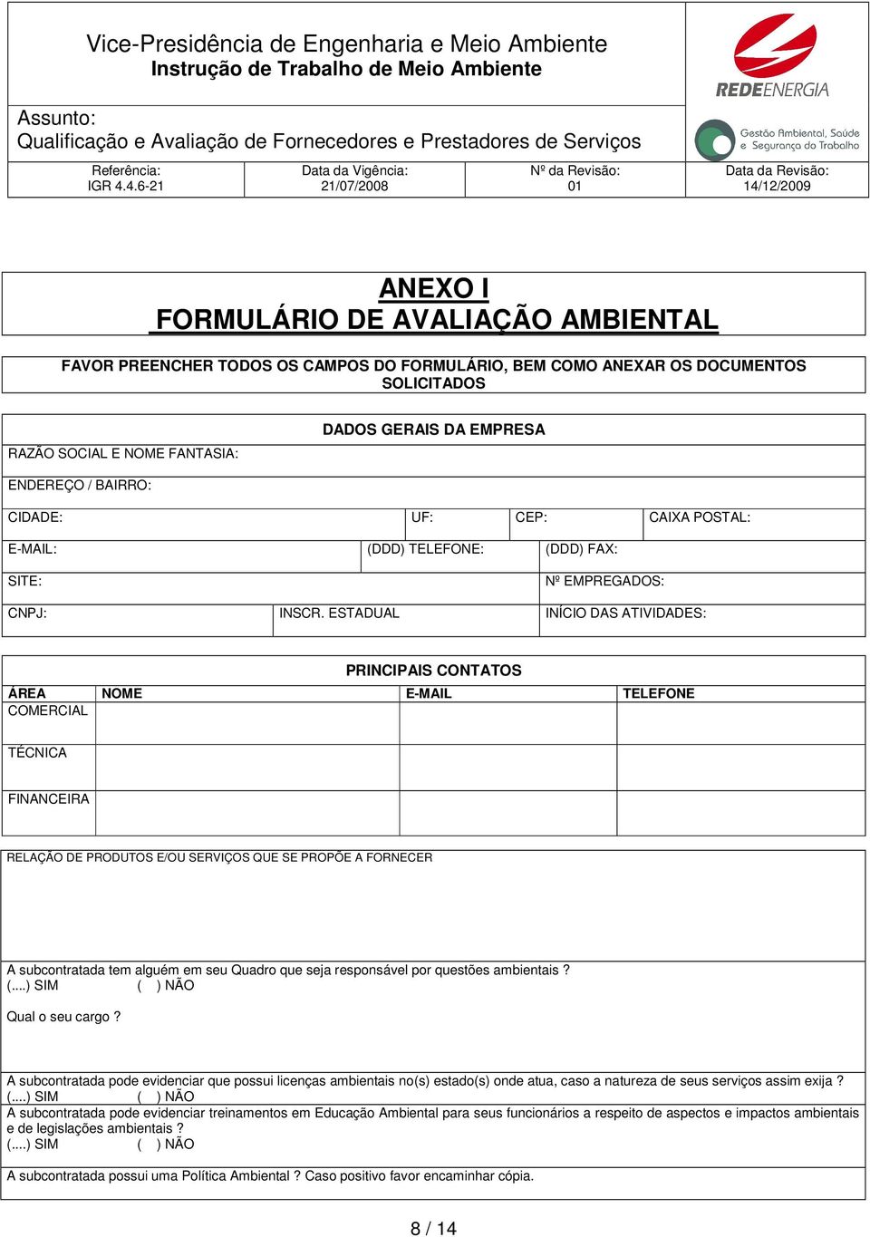 ESTADUAL INÍCIO DAS ATIVIDADES: PRINCIPAIS CONTATOS ÁREA NOME E-MAIL TELEFONE COMERCIAL TÉCNICA FINANCEIRA RELAÇÃO DE PRODUTOS E/OU SERVIÇOS QUE SE PROPÕE A FORNECER A subcontratada tem alguém em seu