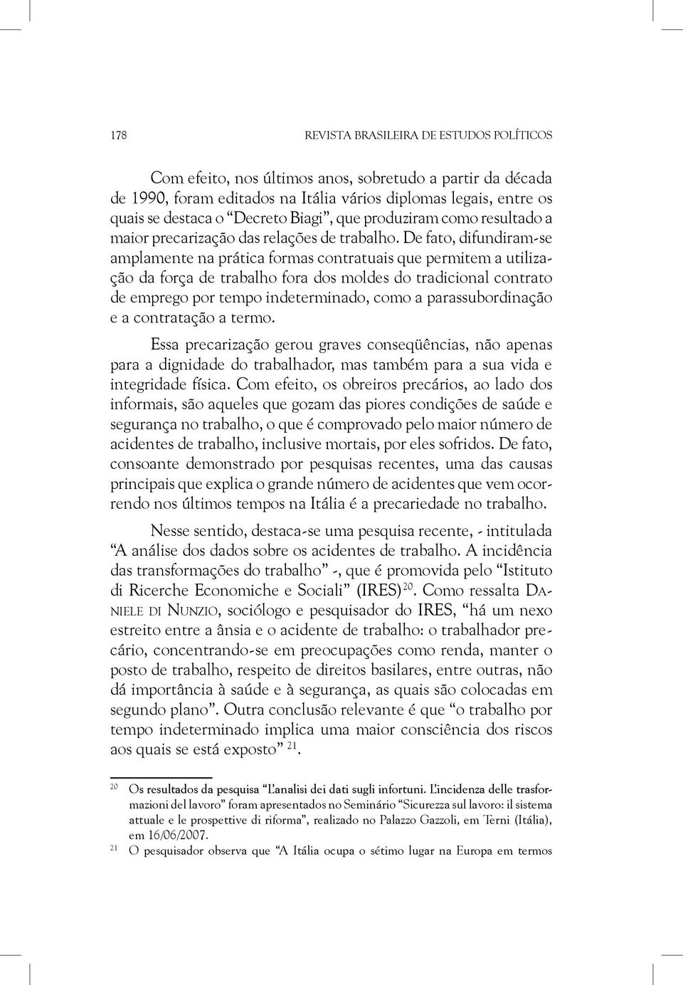 De fato, difundiram-se amplamente na prática formas contratuais que permitem a utilização da força de trabalho fora dos moldes do tradicional contrato de emprego por tempo indeterminado, como a