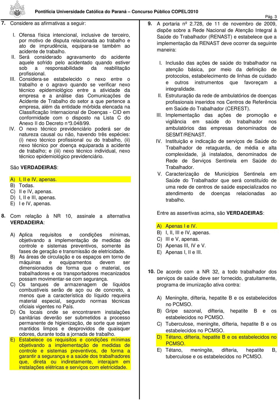 Será considerado agravamento do acidente aquele sofrido pelo acidentado quando estiver sob a responsabilidade da reabilitação profissional. III.