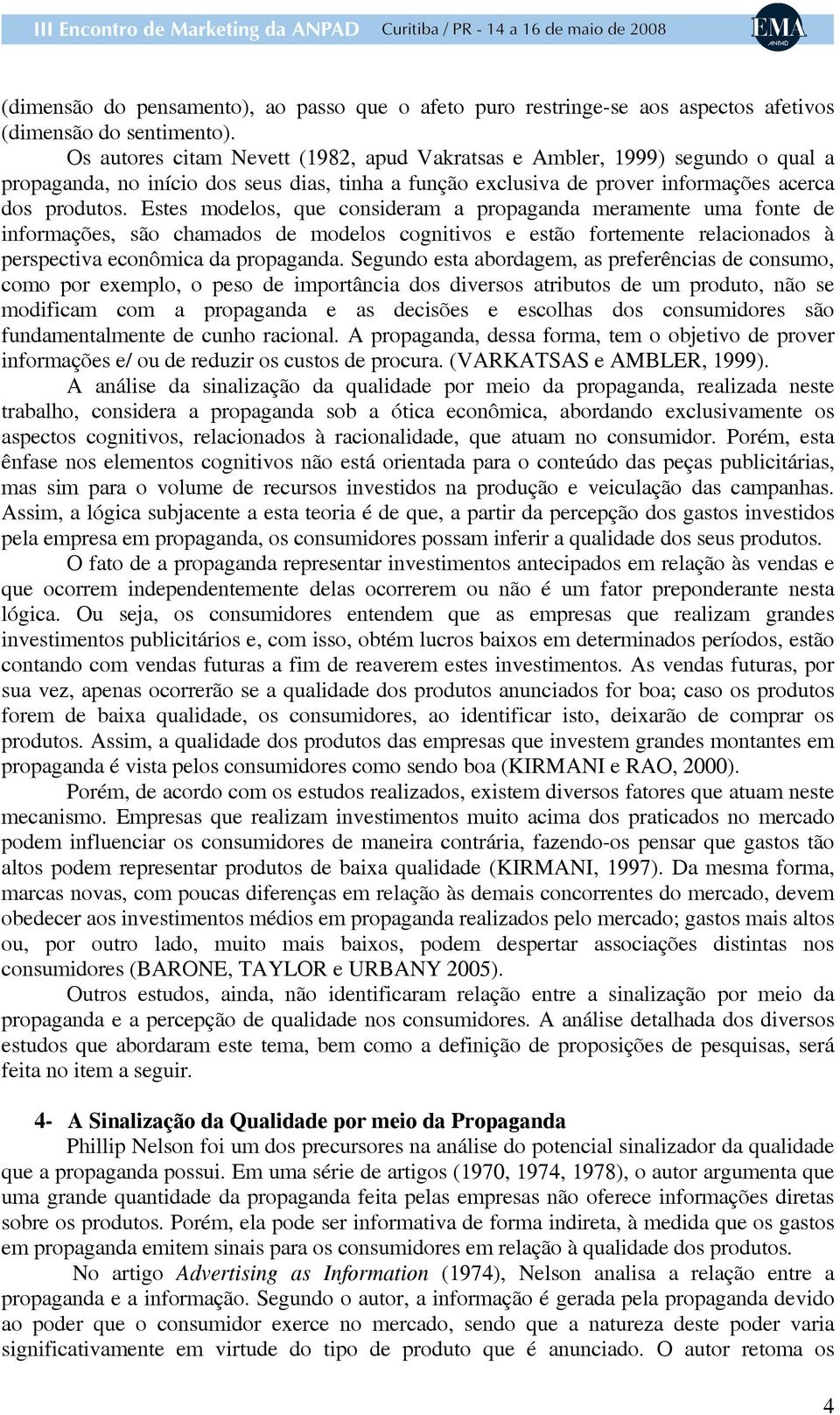 Estes modelos, que consideram a propaganda meramente uma fonte de informações, são chamados de modelos cognitivos e estão fortemente relacionados à perspectiva econômica da propaganda.