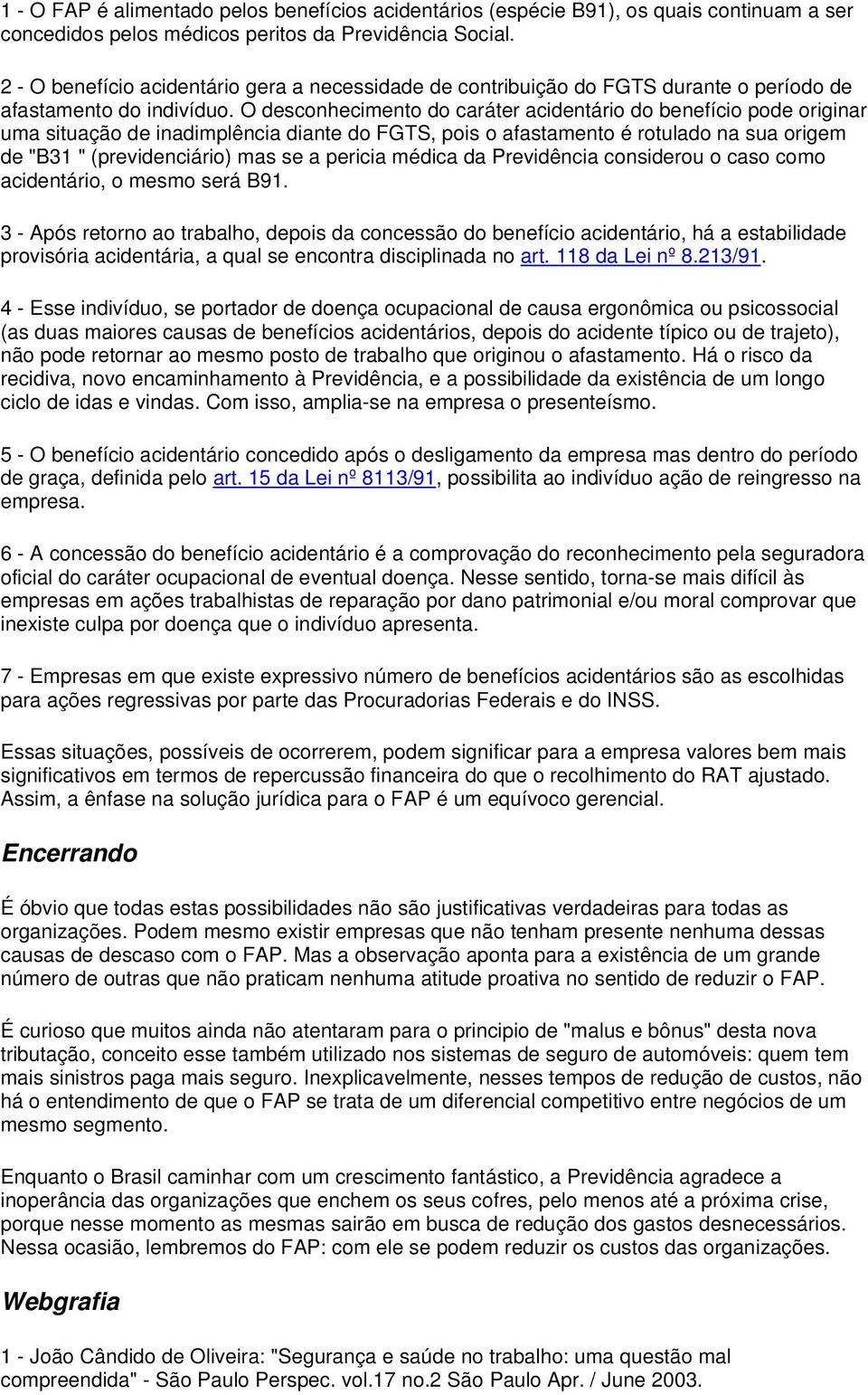 O desconhecimento do caráter acidentário do benefício pode originar uma situação de inadimplência diante do FGTS, pois o afastamento é rotulado na sua origem de "B31 " (previdenciário) mas se a