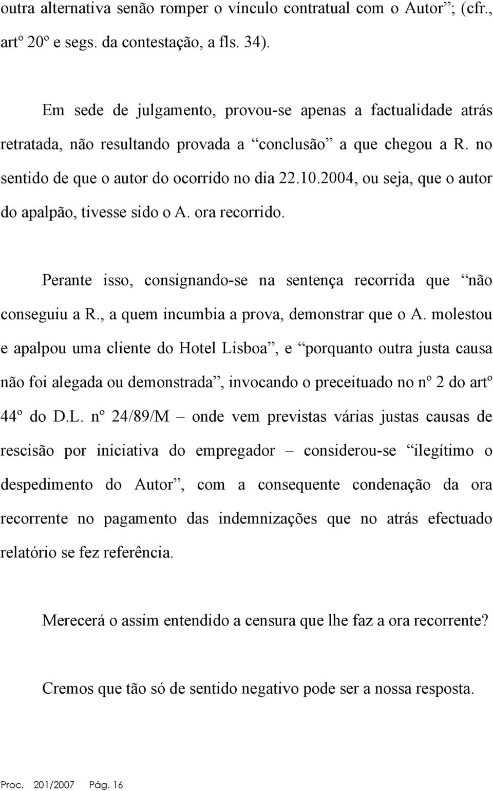 2004, ou seja, que o autor do apalpão, tivesse sido o A. ora recorrido. Perante isso, consignando-se na sentença recorrida que não conseguiu a R., a quem incumbia a prova, demonstrar que o A.