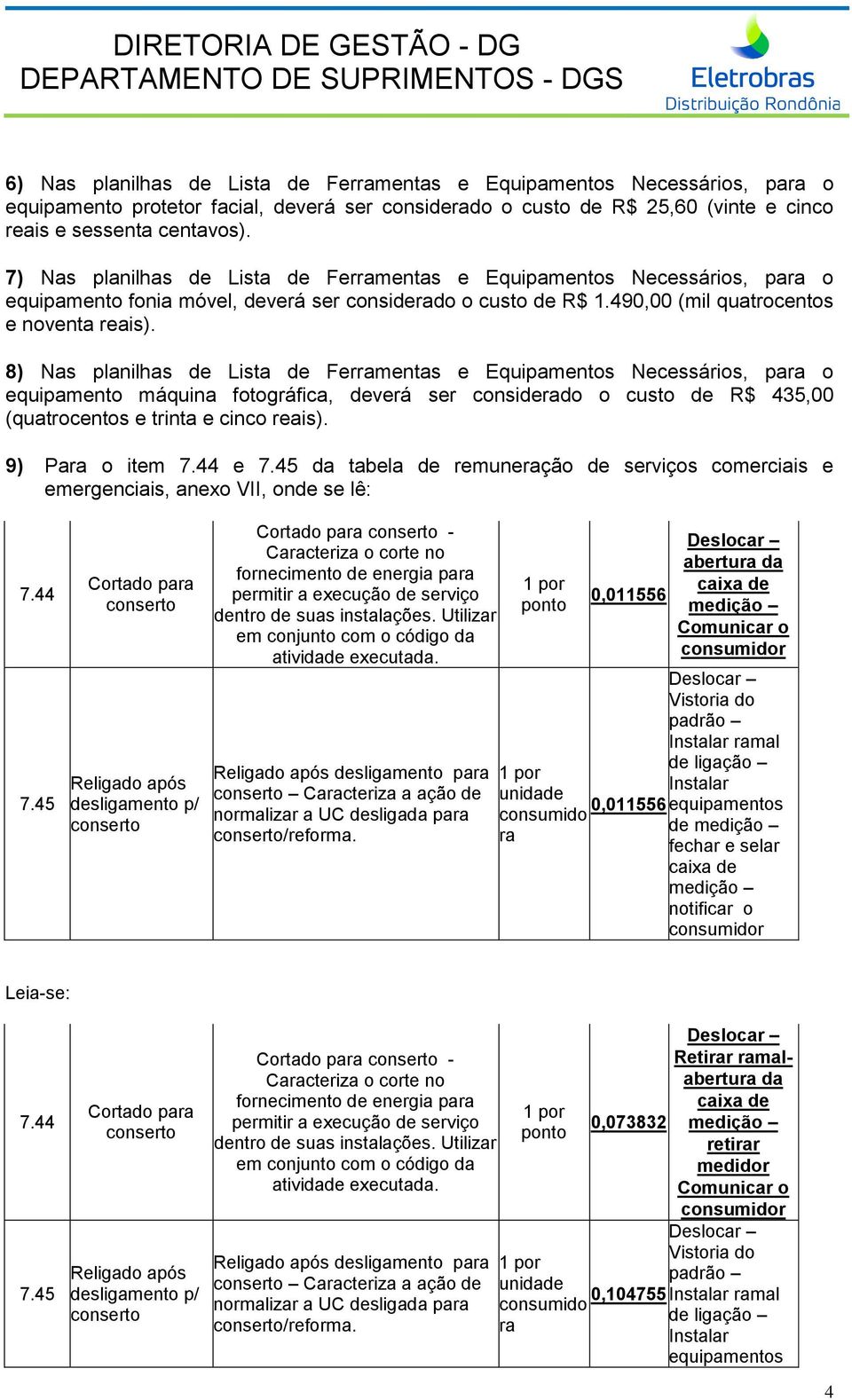 8) Nas planilhas de Lista de Ferramentas e Equipamentos Necessários, para o equipamento máquina fotográfica, deverá ser considerado o custo de R$ 435,00 (quatrocentos e trinta e cinco reais).