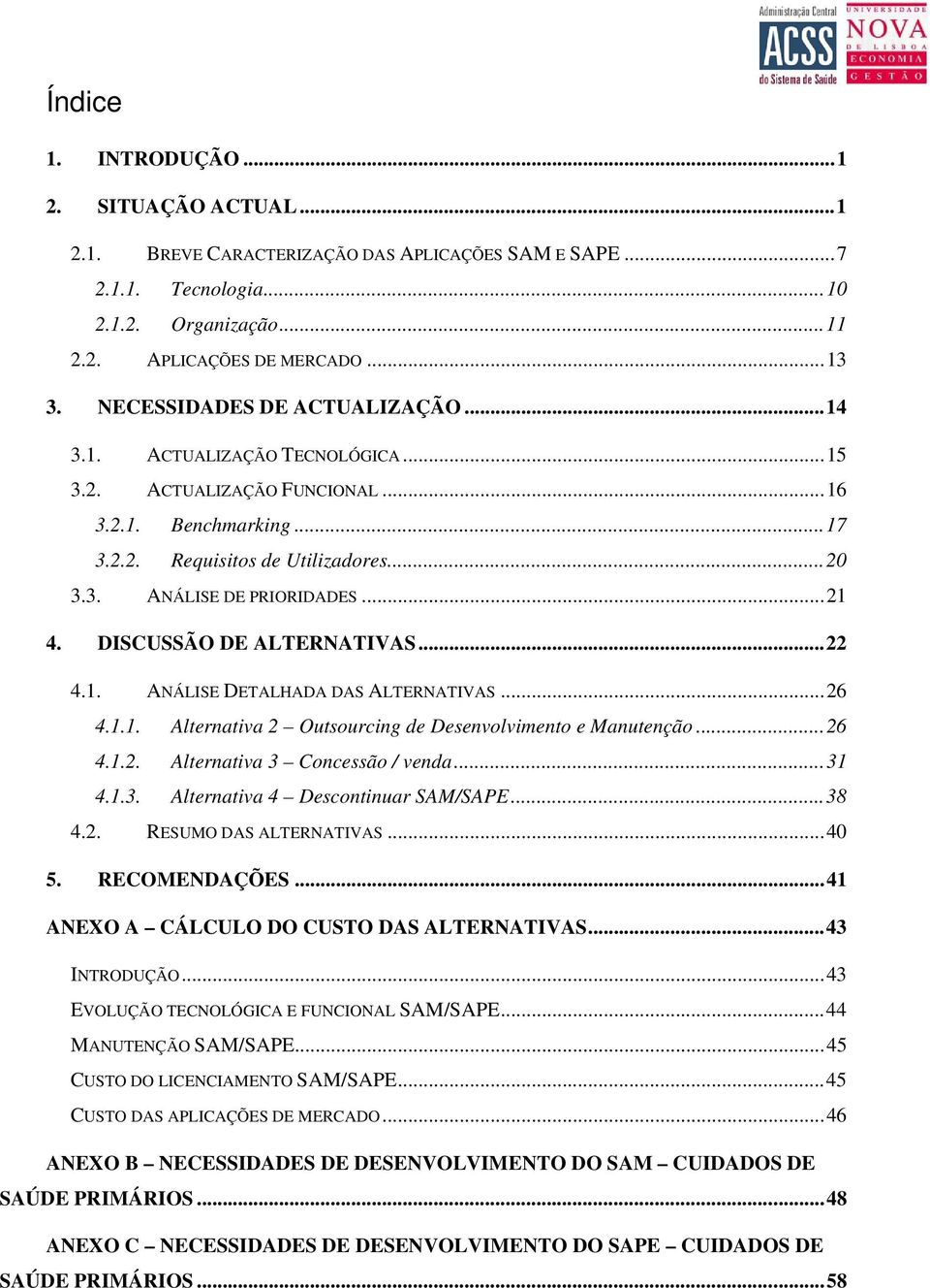 DISCUSSÃO DE ALTERNATIVAS...22 4.1. ANÁLISE DETALHADA DAS ALTERNATIVAS...26 4.1.1. Alternativa 2 Outsourcing de Desenvolvimento e Manutenção...26 4.1.2. Alternativa 3 