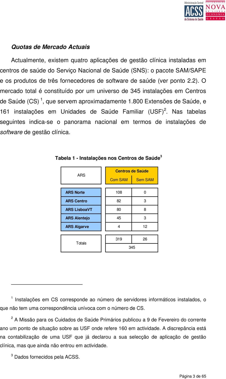 800 Extensões de Saúde, e 161 instalações em Unidades de Saúde Familiar (USF) 2. Nas tabelas seguintes indica-se o panorama nacional em termos de instalações de software de gestão clínica.