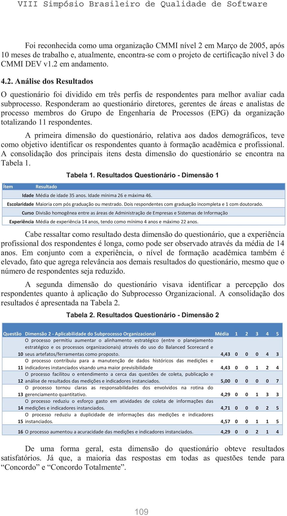 A primeira dimensão do questionário, relativa aos dados demográficos, teve como objetivo identificar os respondentes quanto à formação acadêmica e profissional.