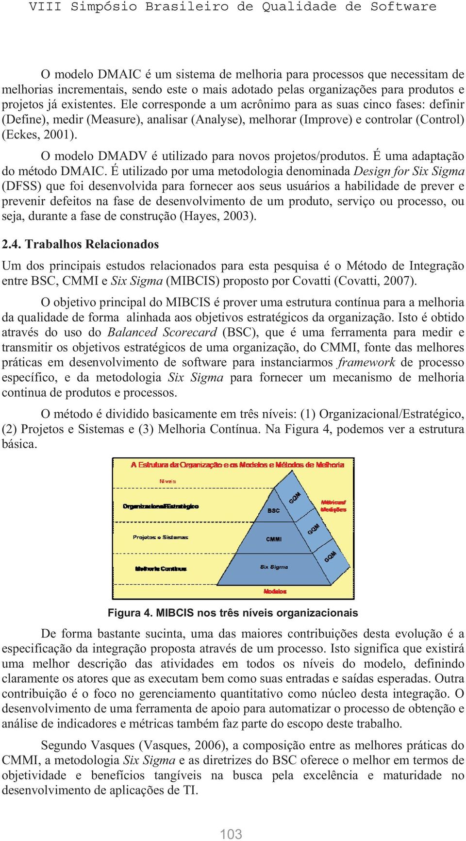 O modelo DMADV é utilizado para novos projetos/produtos. É uma adaptação do método DMAIC.