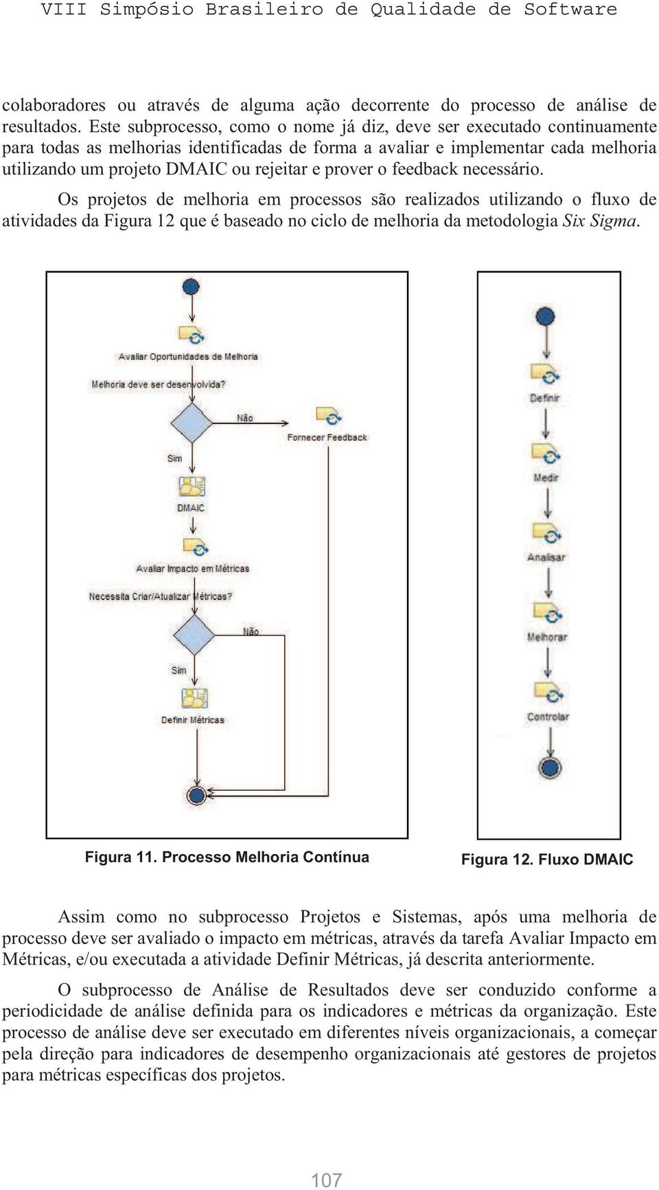 prover o feedback necessário. Os projetos de melhoria em processos são realizados utilizando o fluxo de atividades da Figura 12 que é baseado no ciclo de melhoria da metodologia Six Sigma. Figura 11.