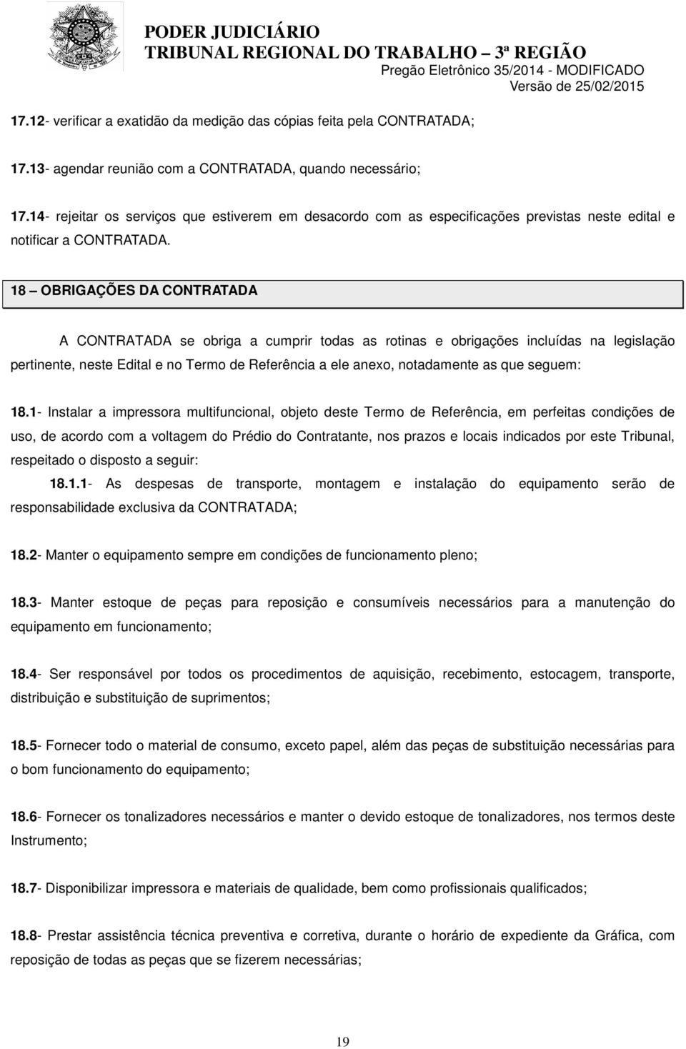 18 OBRIGAÇÕES DA CONTRATADA A CONTRATADA se obriga a cumprir todas as rotinas e obrigações incluídas na legislação pertinente, neste Edital e no Termo de Referência a ele anexo, notadamente as que