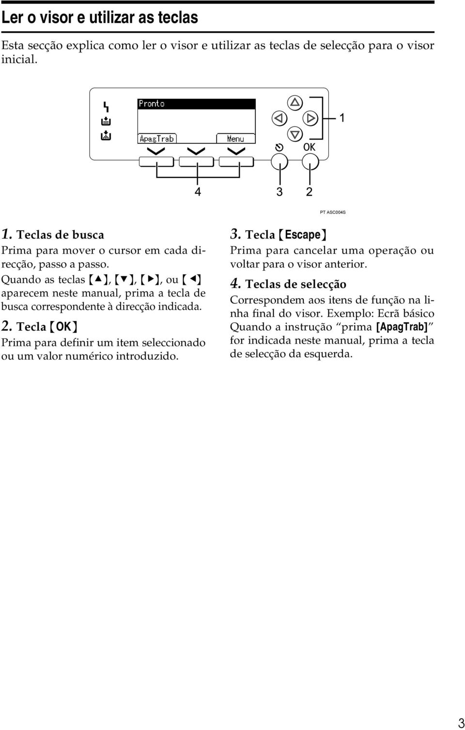 Quando as teclas {U}, {T}, {V}, ou {W} aparecem neste manual, prima a tecla de busca correspondente à direcção indicada. 2.