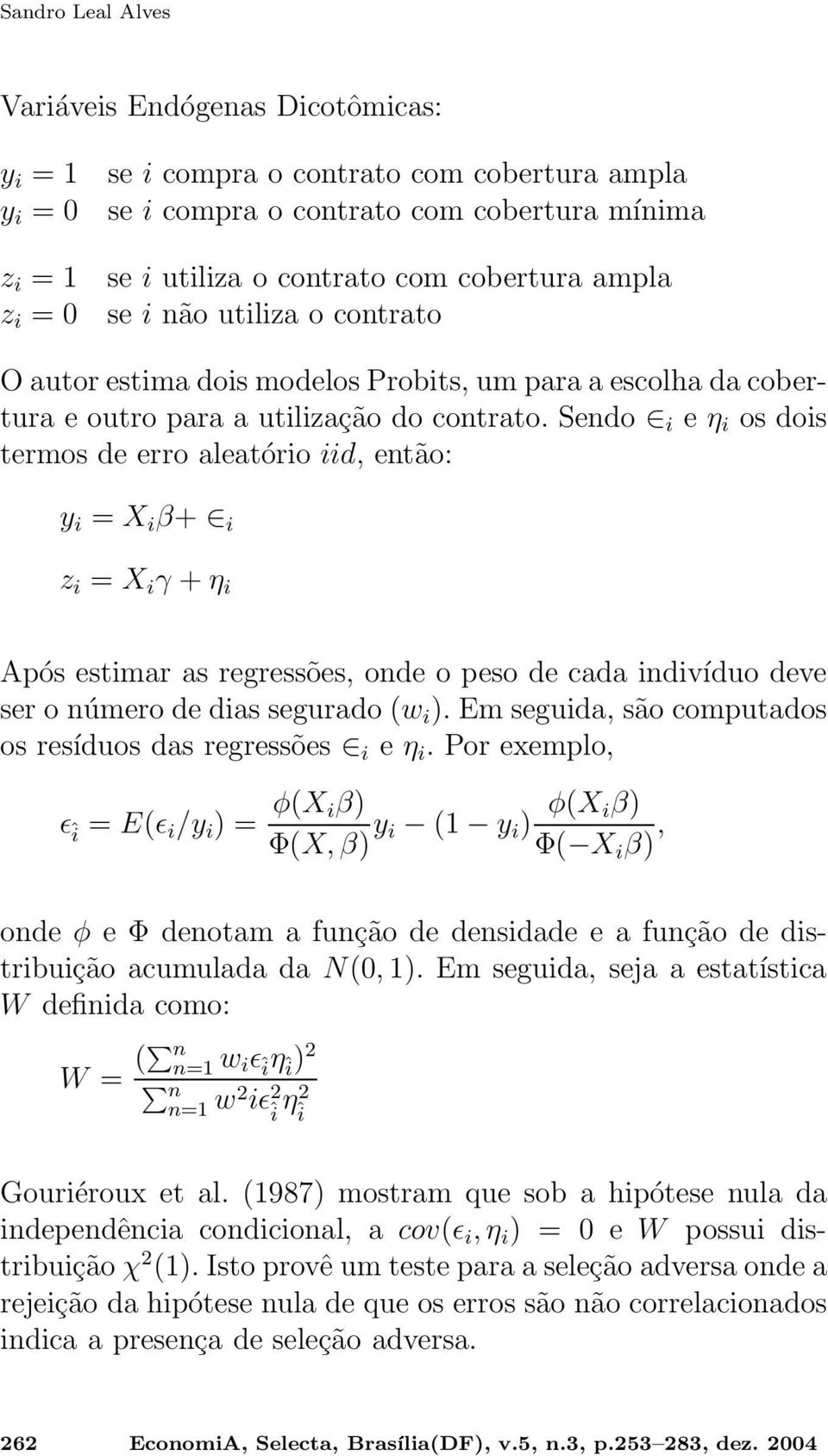 Sendo i e η i os dois termos de erro aleatório iid, então: y i = X i β+ i z i = X i γ + η i Após estimar as regressões, onde o peso de cada indivíduo deve ser o número de dias segurado (w i ).