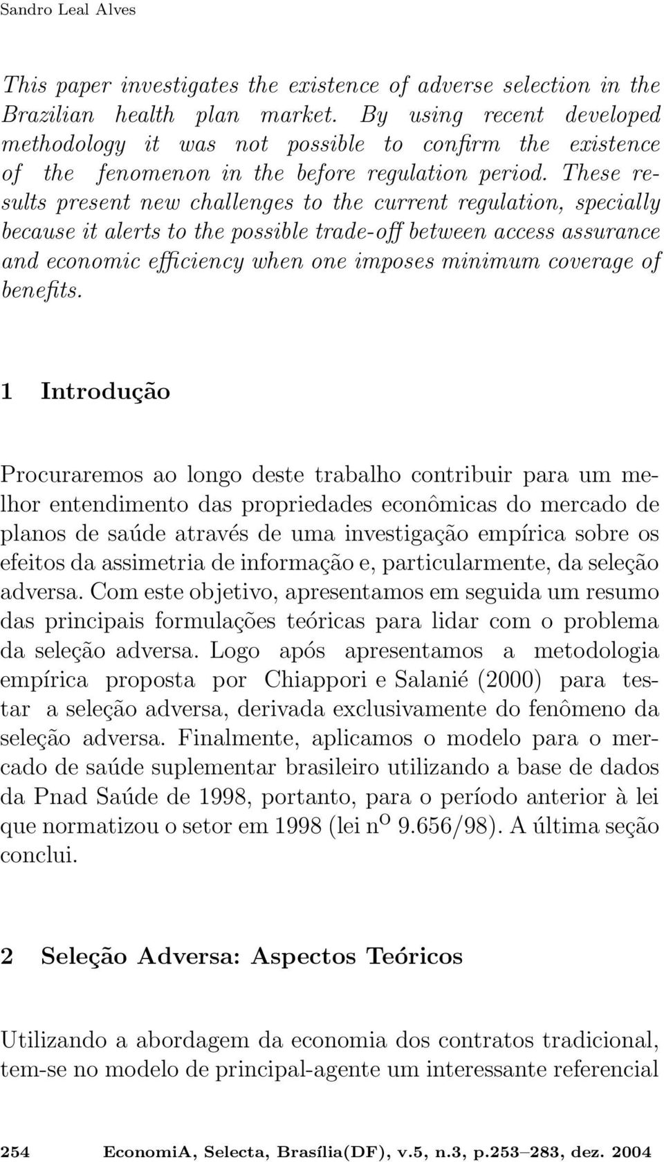 These results present new challenges to the current regulation, specially because it alerts to the possible trade-off between access assurance and economic efficiency when one imposes minimum