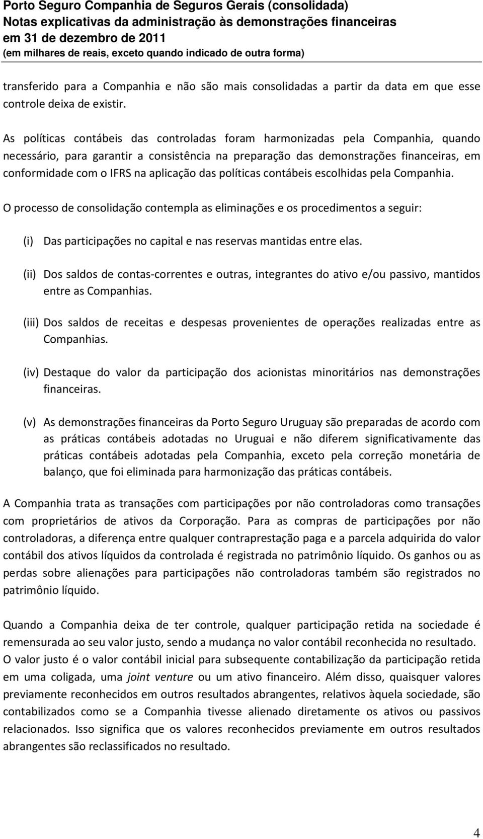 aplicação das políticas contábeis escolhidas pela Companhia.