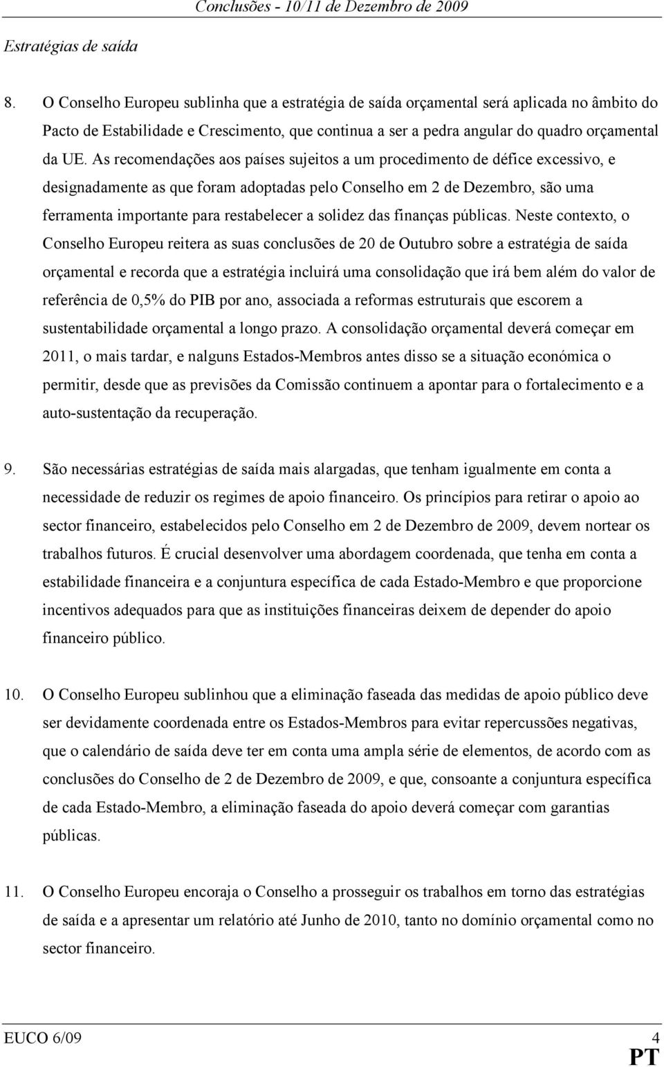 As recomendações aos países sujeitos a um procedimento de défice excessivo, e designadamente as que foram adoptadas pelo Conselho em 2 de Dezembro, são uma ferramenta importante para restabelecer a