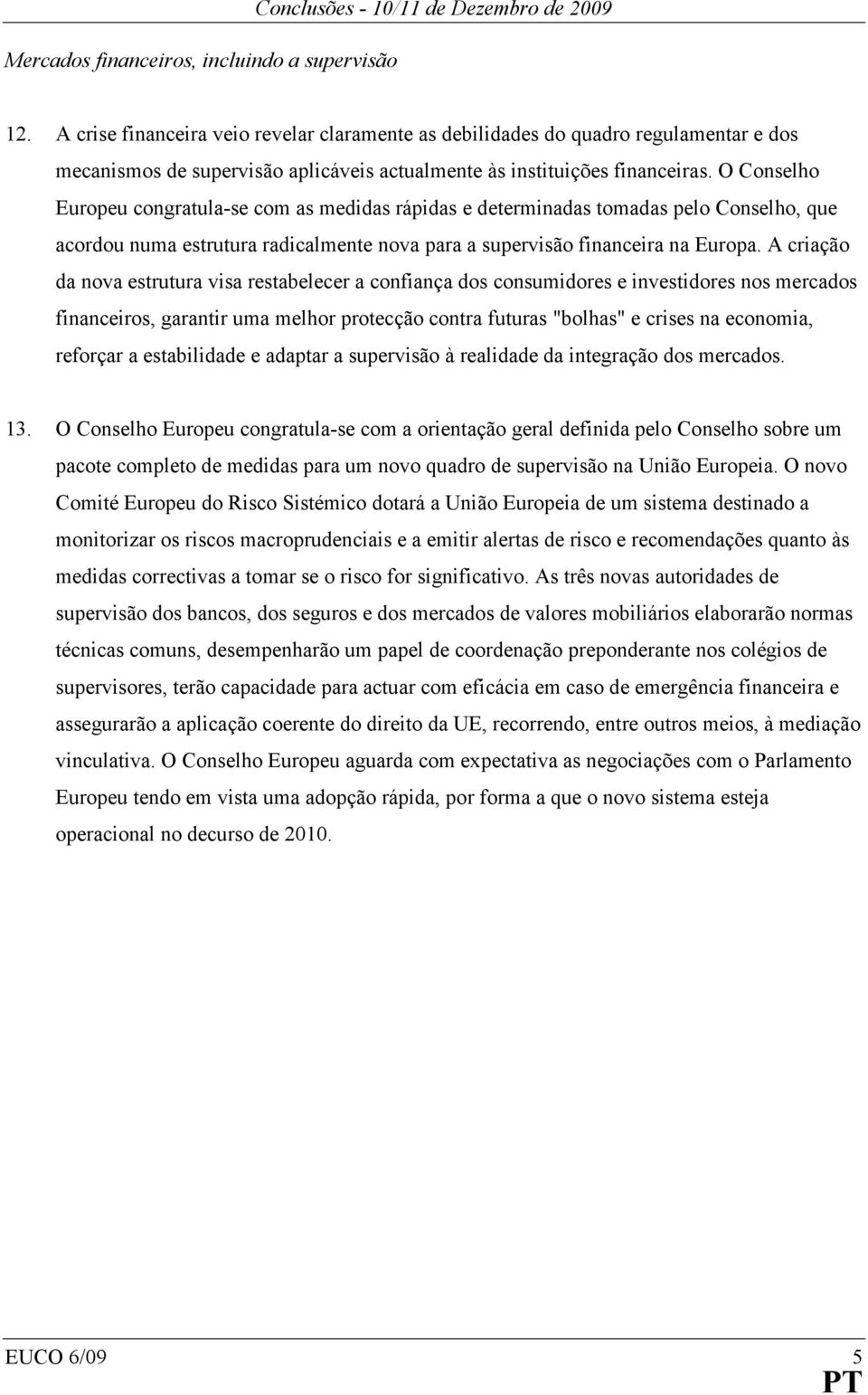 O Conselho Europeu congratula-se com as medidas rápidas e determinadas tomadas pelo Conselho, que acordou numa estrutura radicalmente nova para a supervisão financeira na Europa.