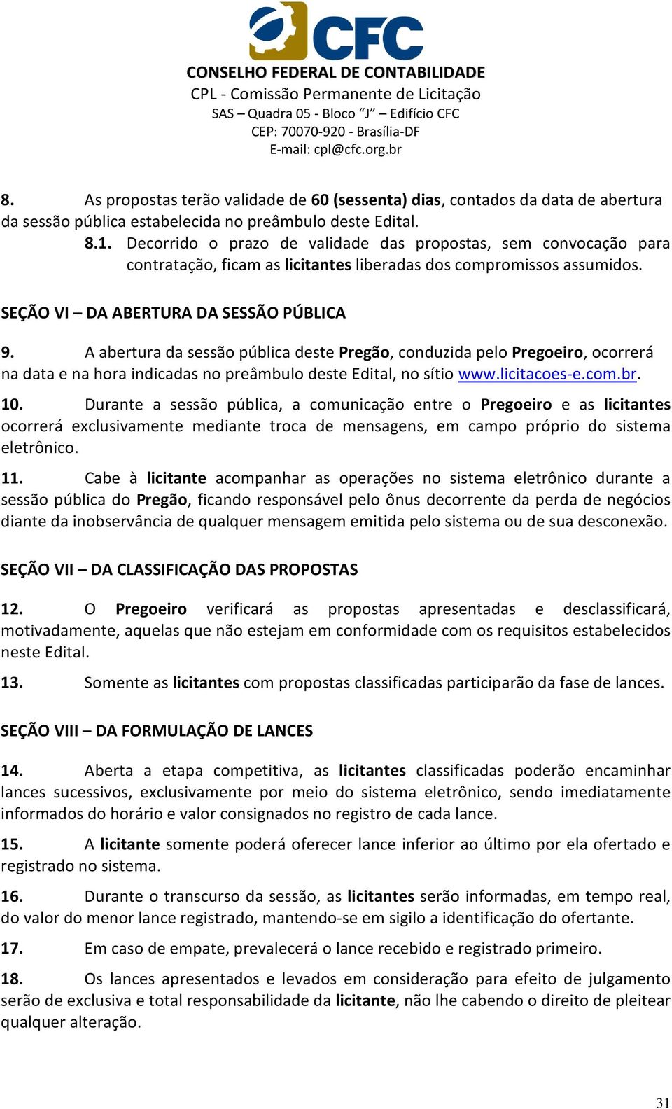 A abertura da sessão pública deste Pregão, conduzida pelo Pregoeiro, ocorrerá na data e na hora indicadas no preâmbulo deste Edital, no sítio www.licitacoes-e.com.br. 10.